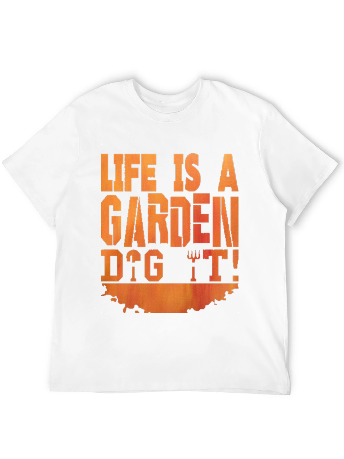 Life Is A Garden Dig It! T-Shirt