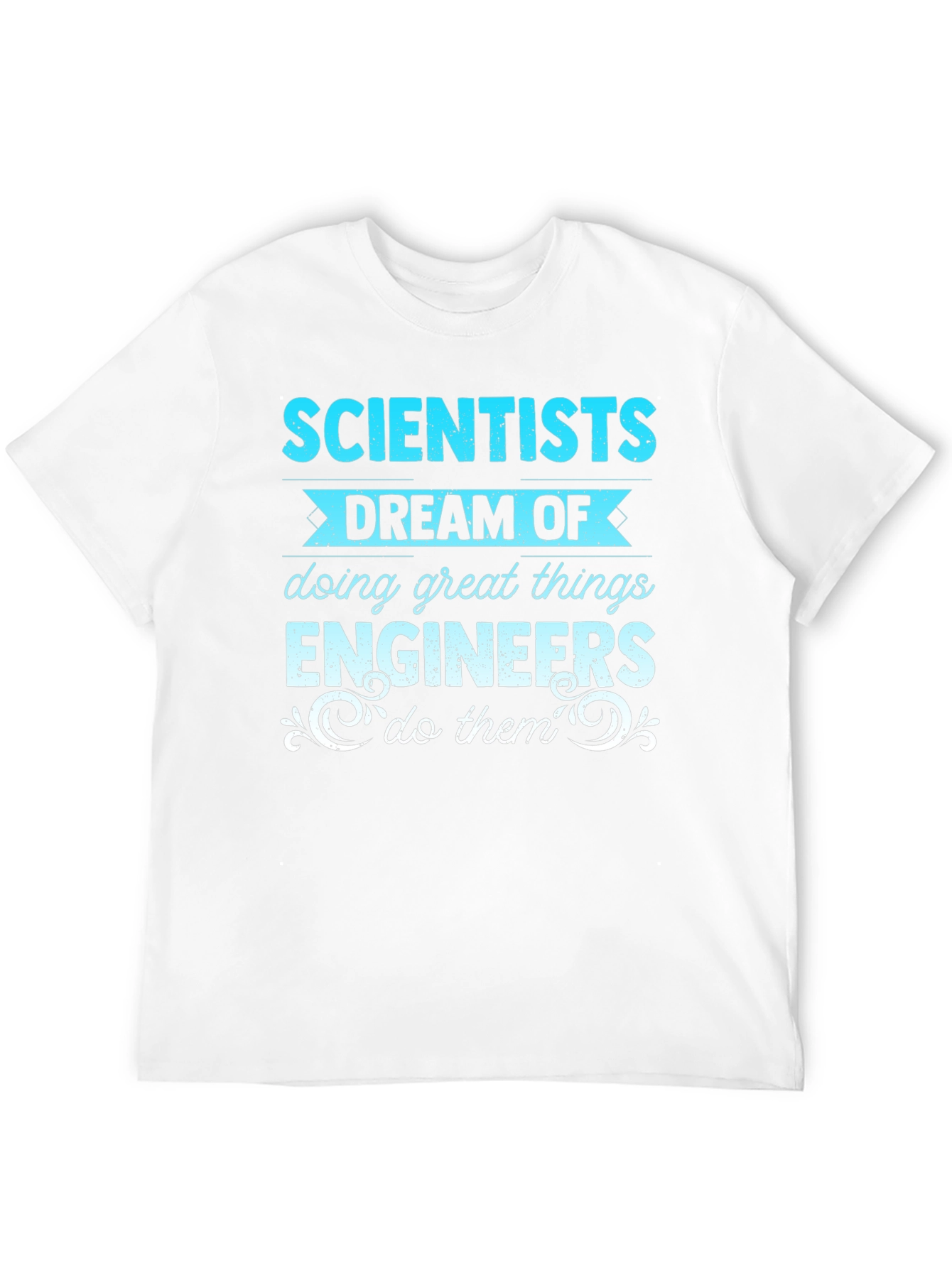 Scientists Dream Engineers Do T-Shirt