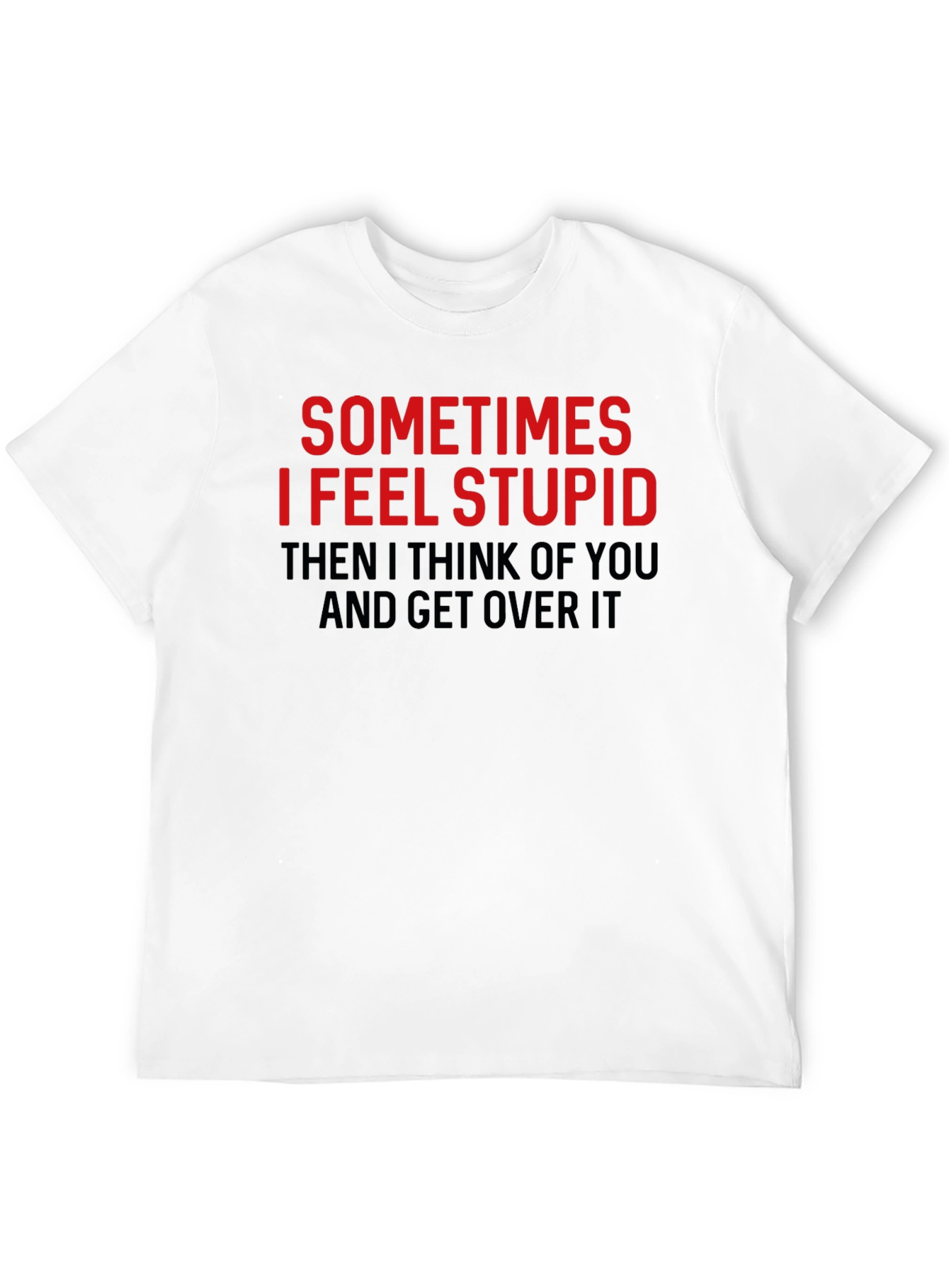 Funny Graphic Tee: Sometimes I Feel Stupid T-Shirt