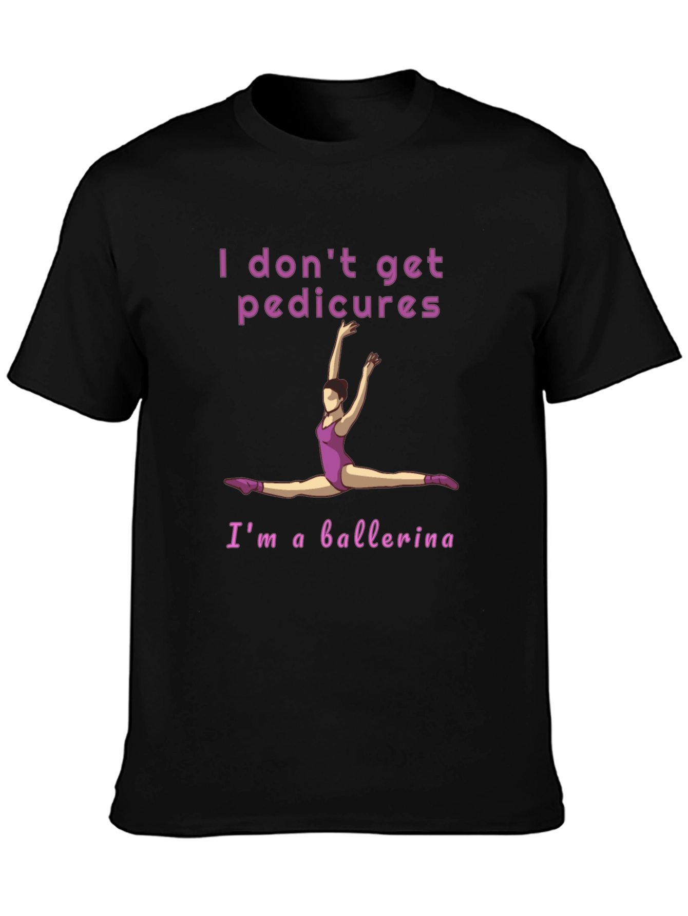Ballerina T-Shirt - I Dont Get Pedicures Tee