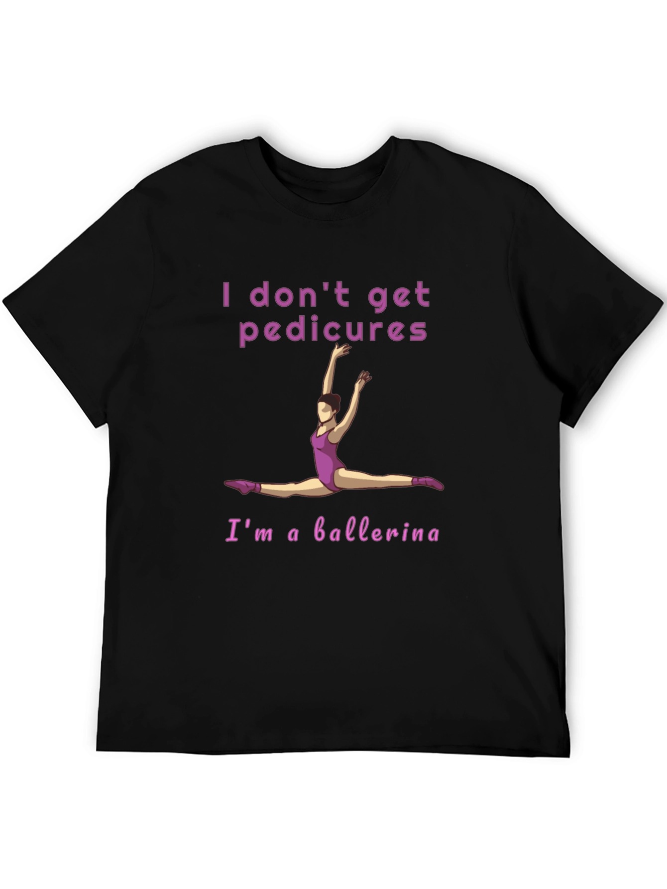 Ballerina T-Shirt - I Dont Get Pedicures Tee