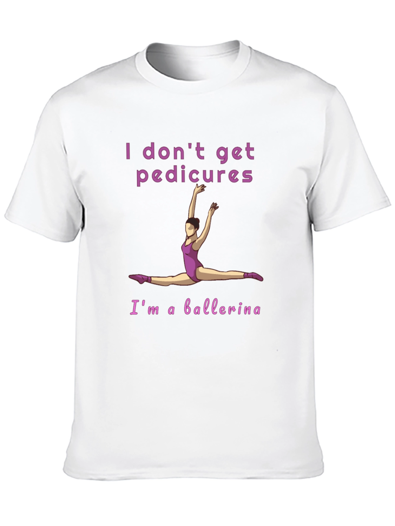 Ballerina T-Shirt - I Dont Get Pedicures Tee