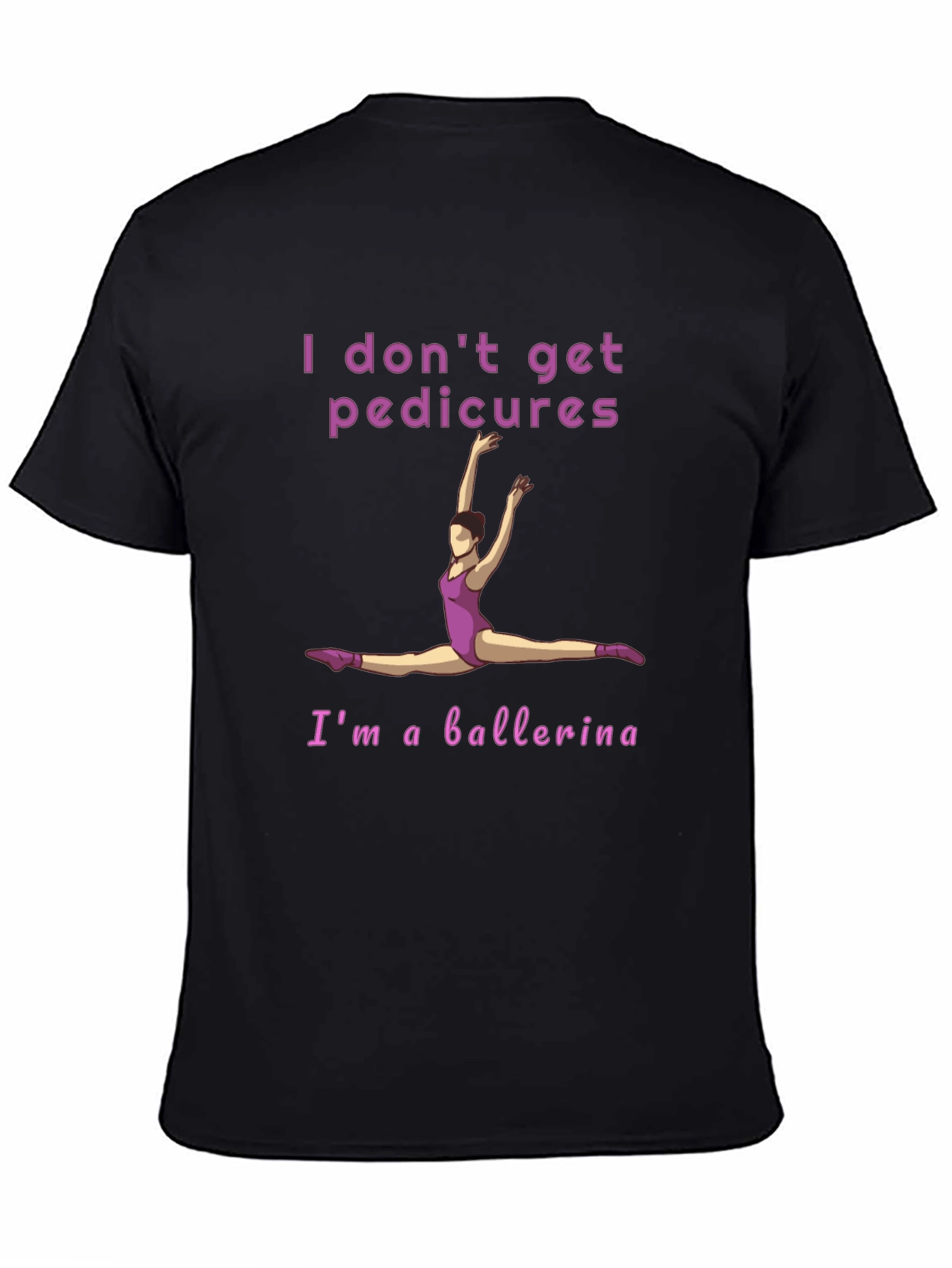 Ballerina T-Shirt - I Dont Get Pedicures Tee