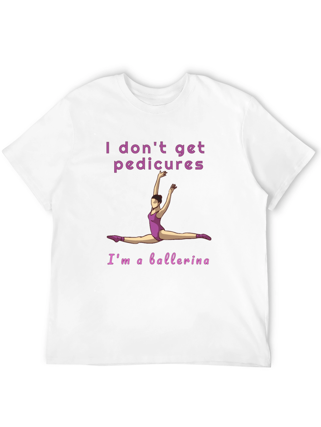 Ballerina T-Shirt - I Dont Get Pedicures Tee