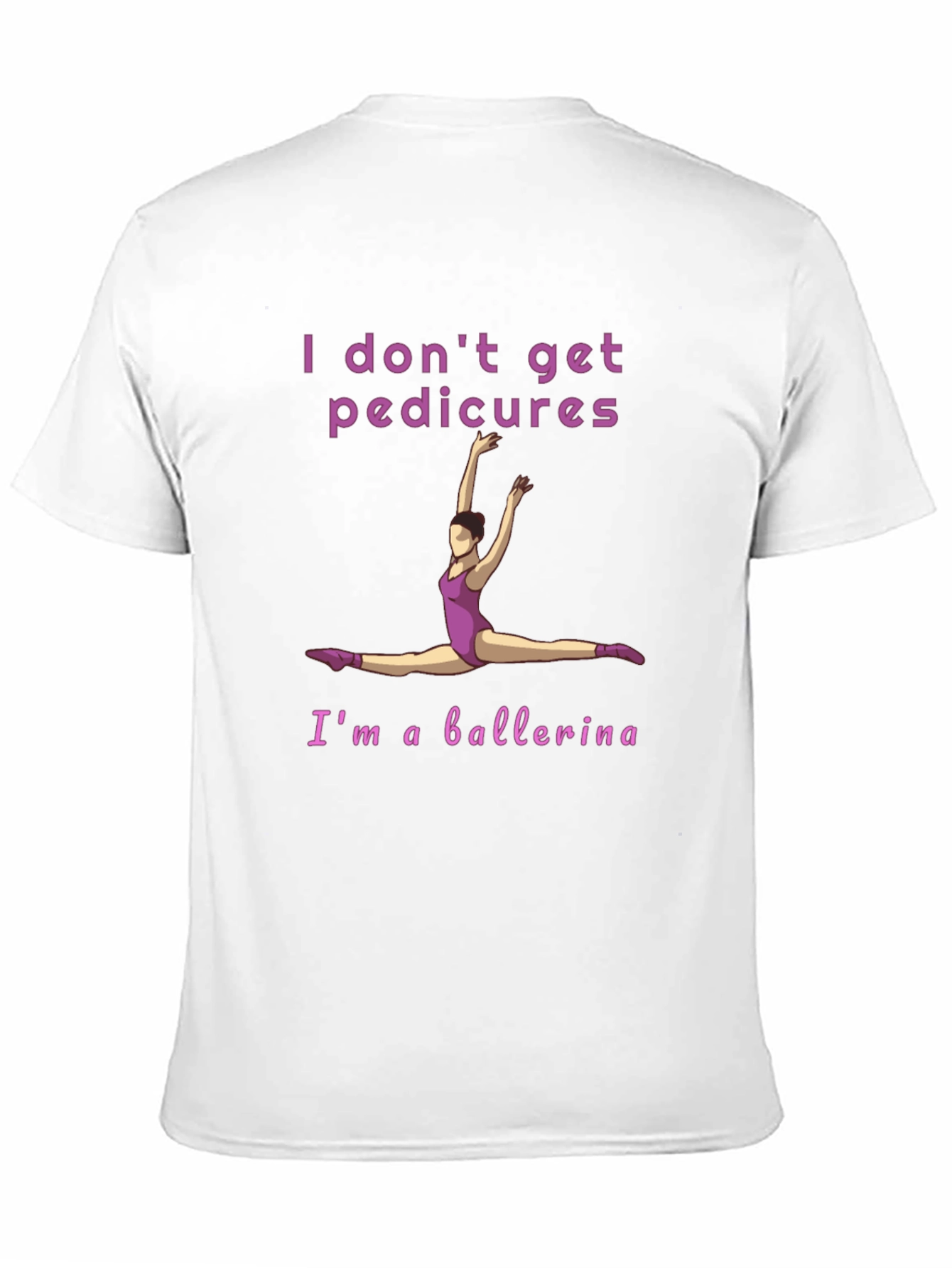 Ballerina T-Shirt - I Dont Get Pedicures Tee