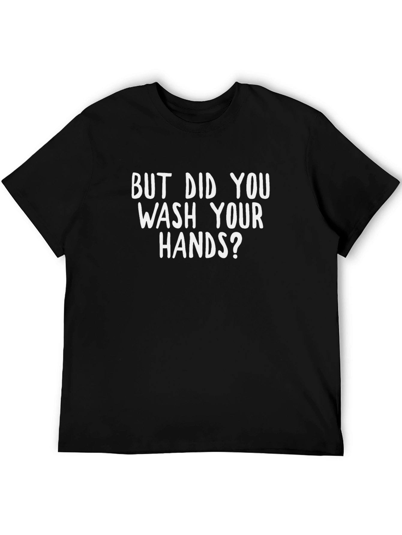 But Did You Wash Your Hands? T-Shirt