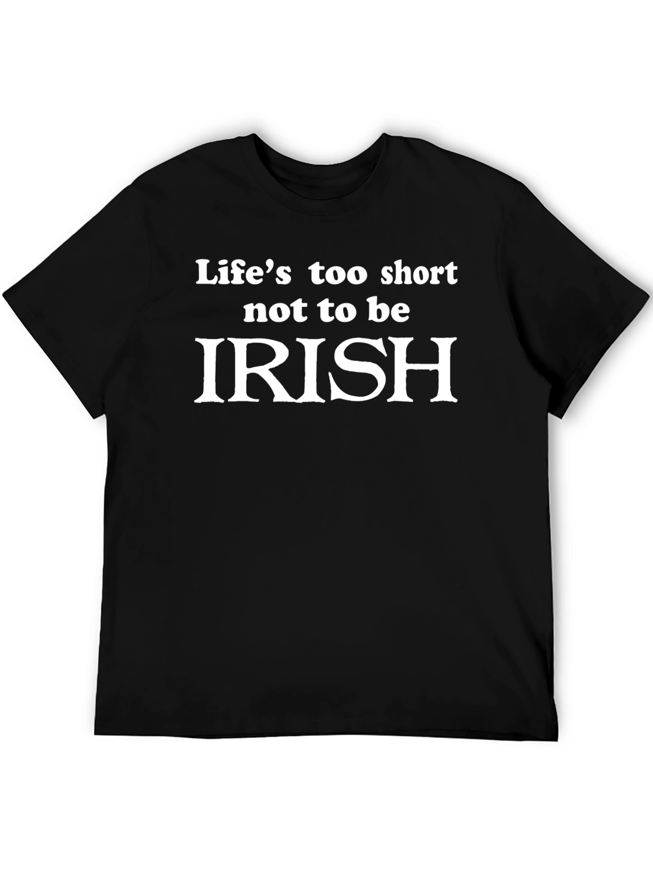 Lifes Too Short to Not Be Irish T-Shirt