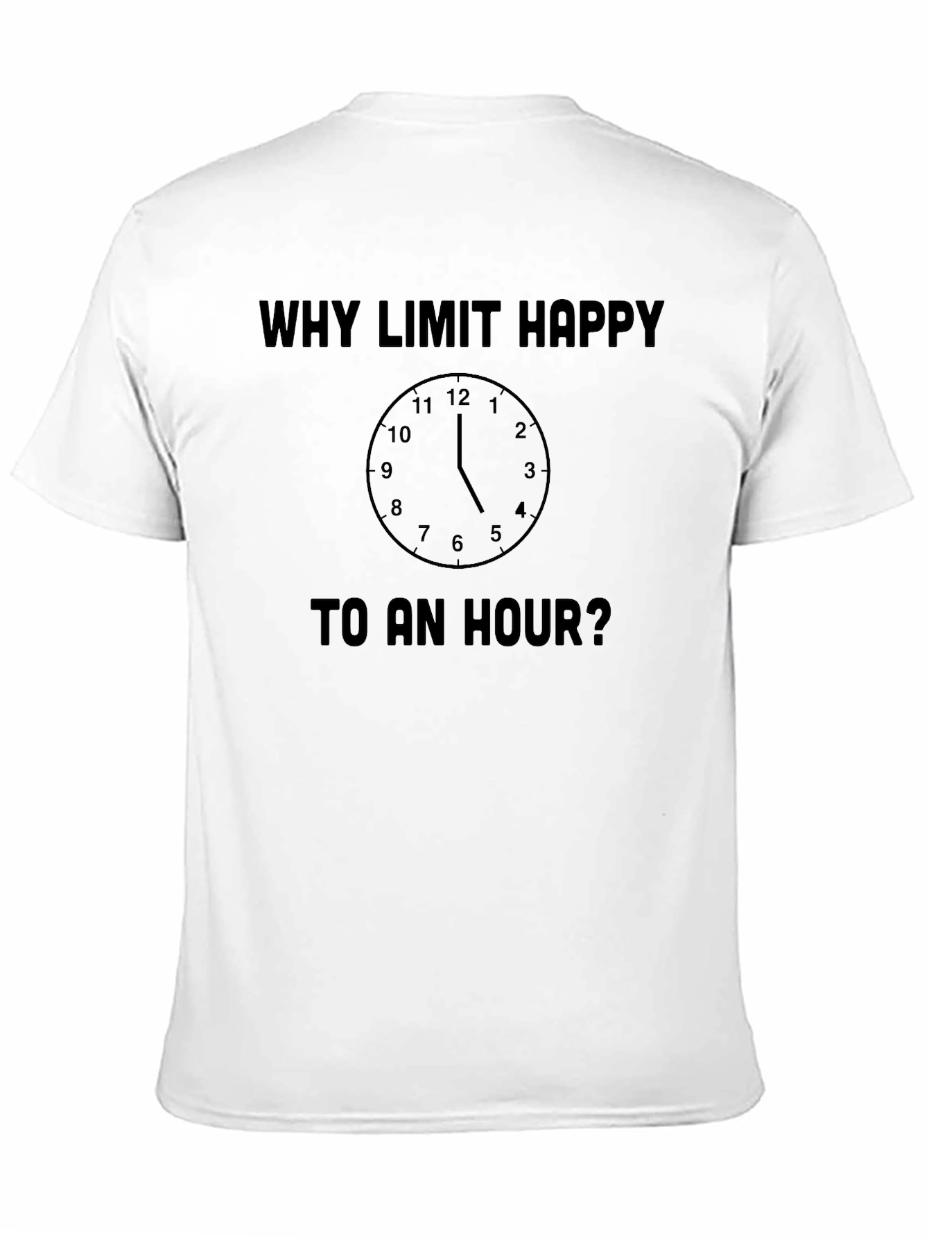 Why Limit Happy To An Hour? Novelty T-Shirt