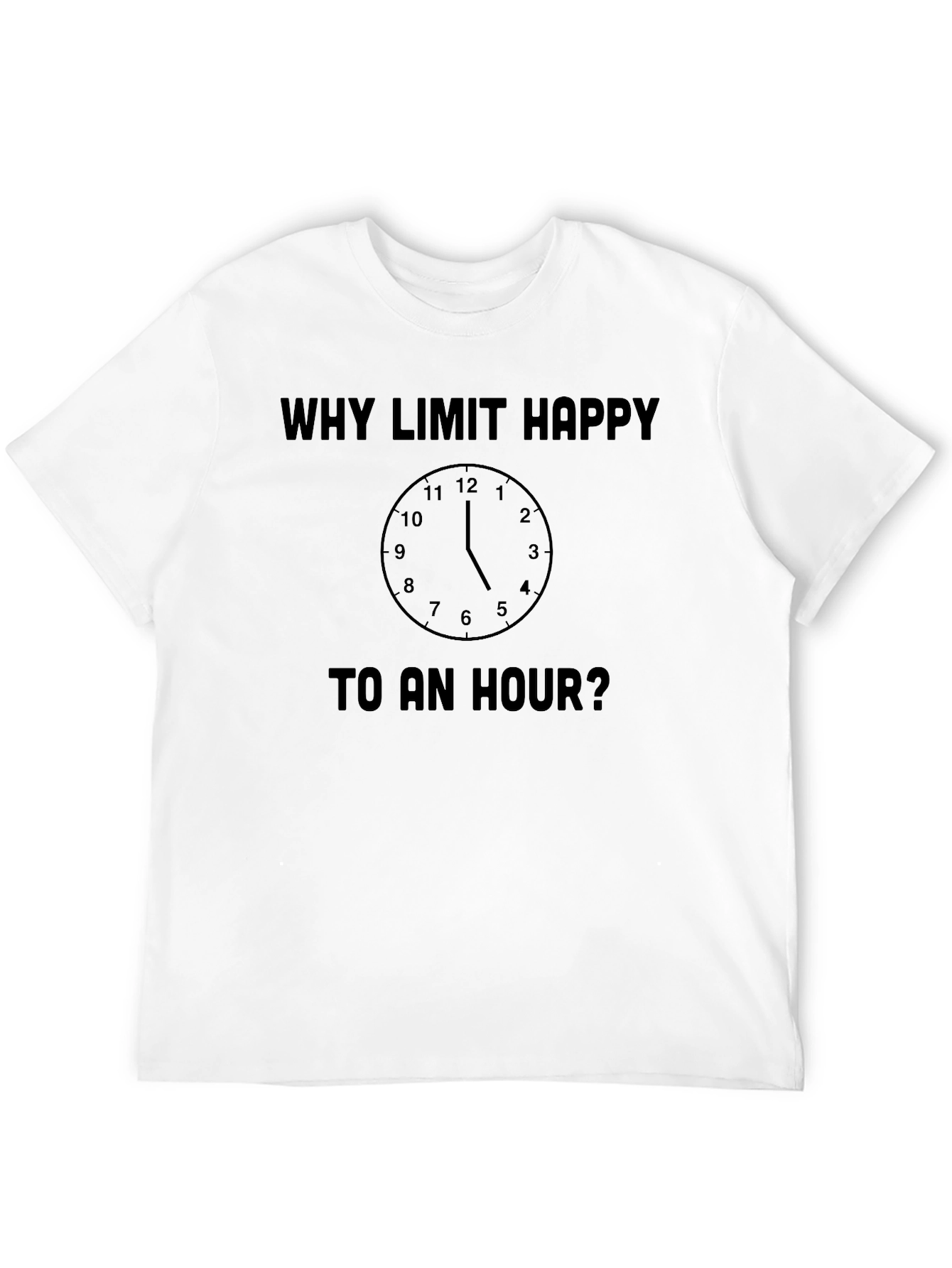 Why Limit Happy To An Hour? Novelty T-Shirt