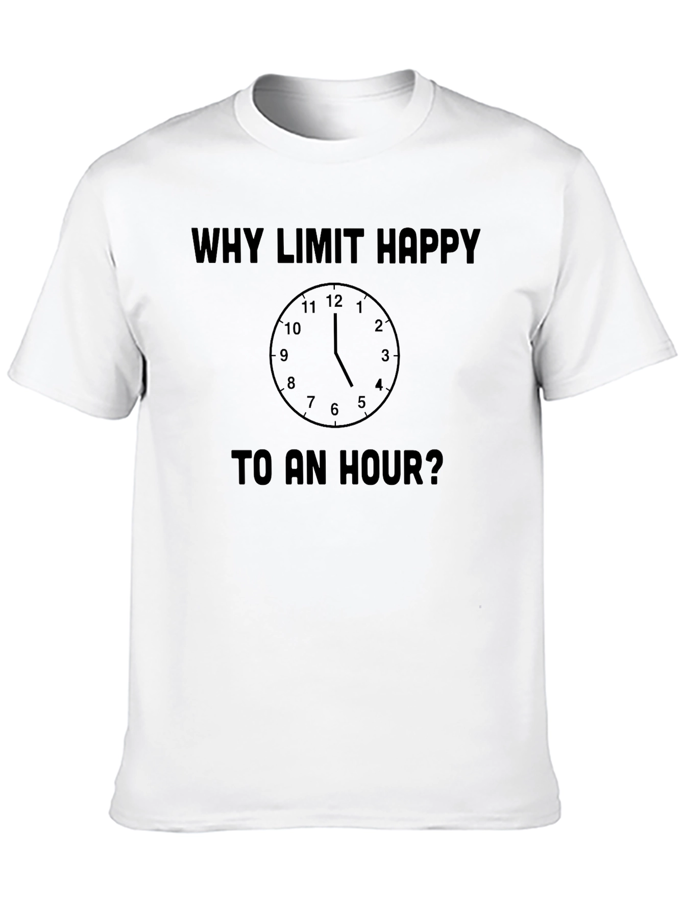 Why Limit Happy To An Hour? Novelty T-Shirt