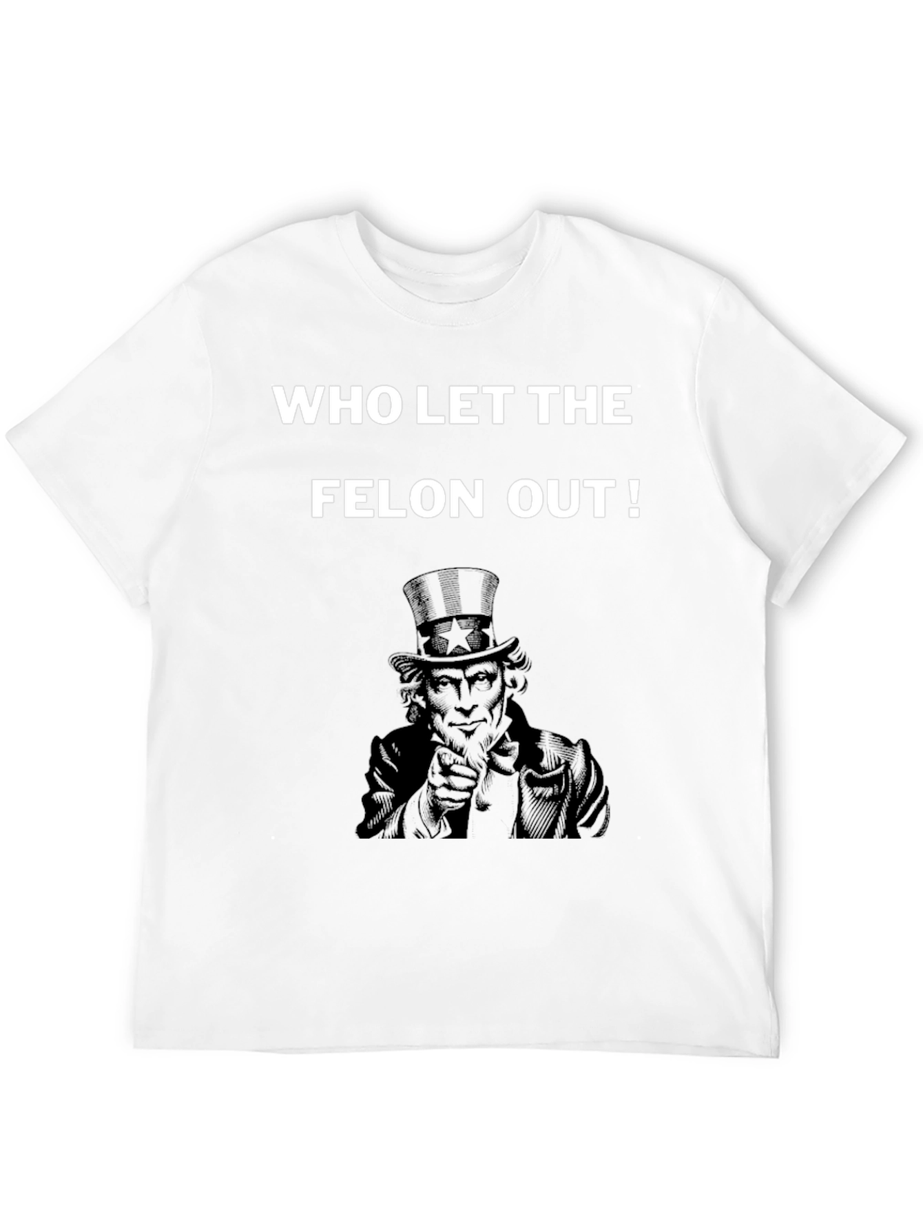 Who Let the Felon Out T-Shirt Uncle Sam