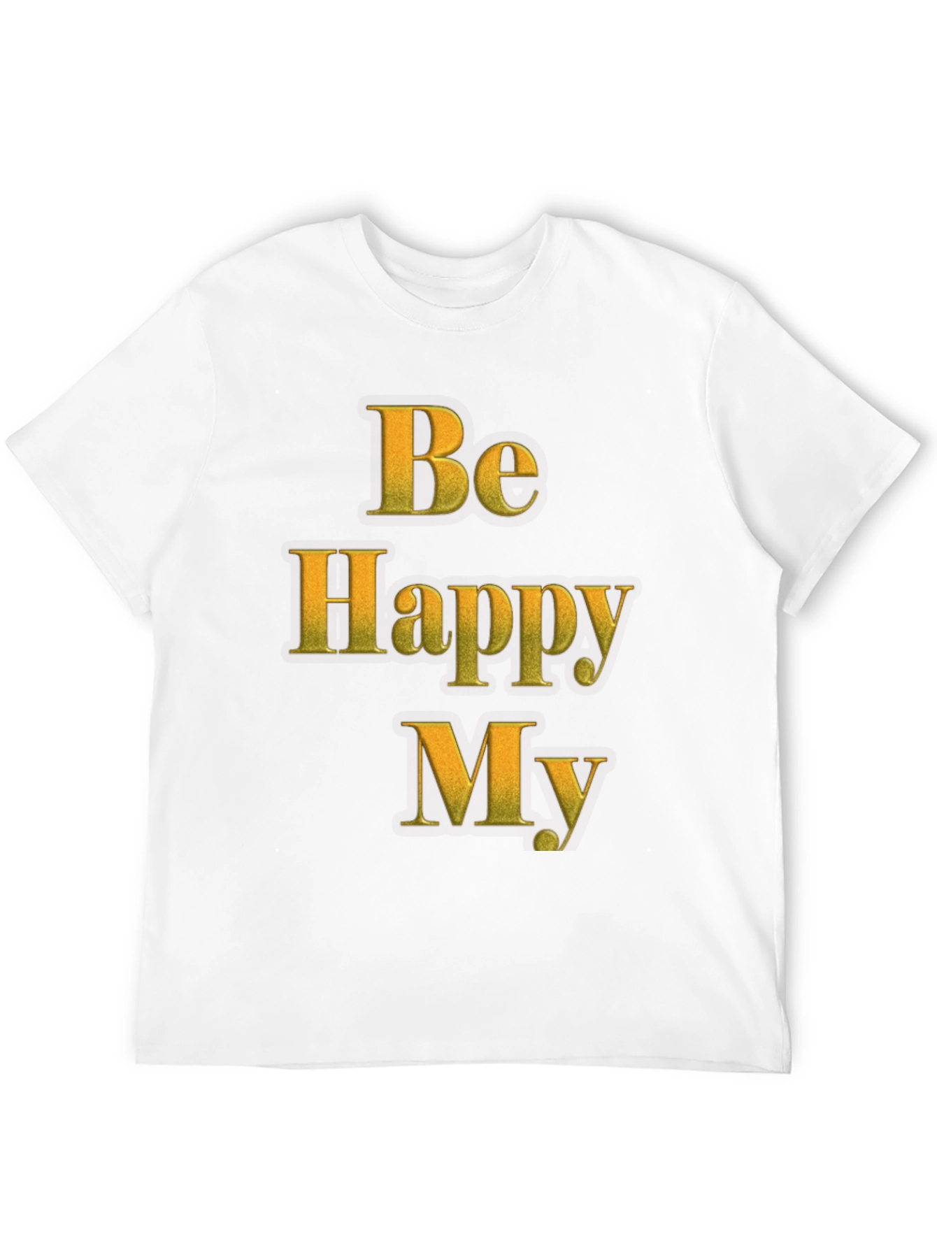 Be Happy My T-Shirt - Positive Message Tee