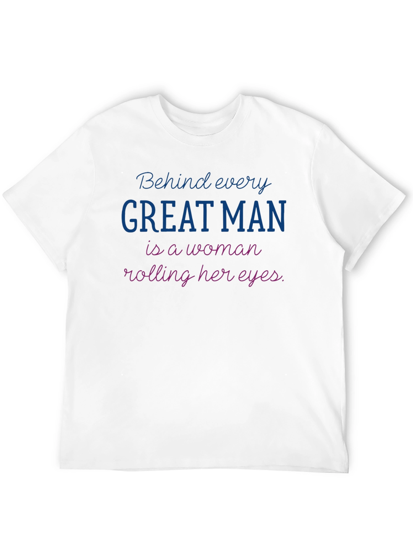 Funny Behind Every Great Man T-Shirt