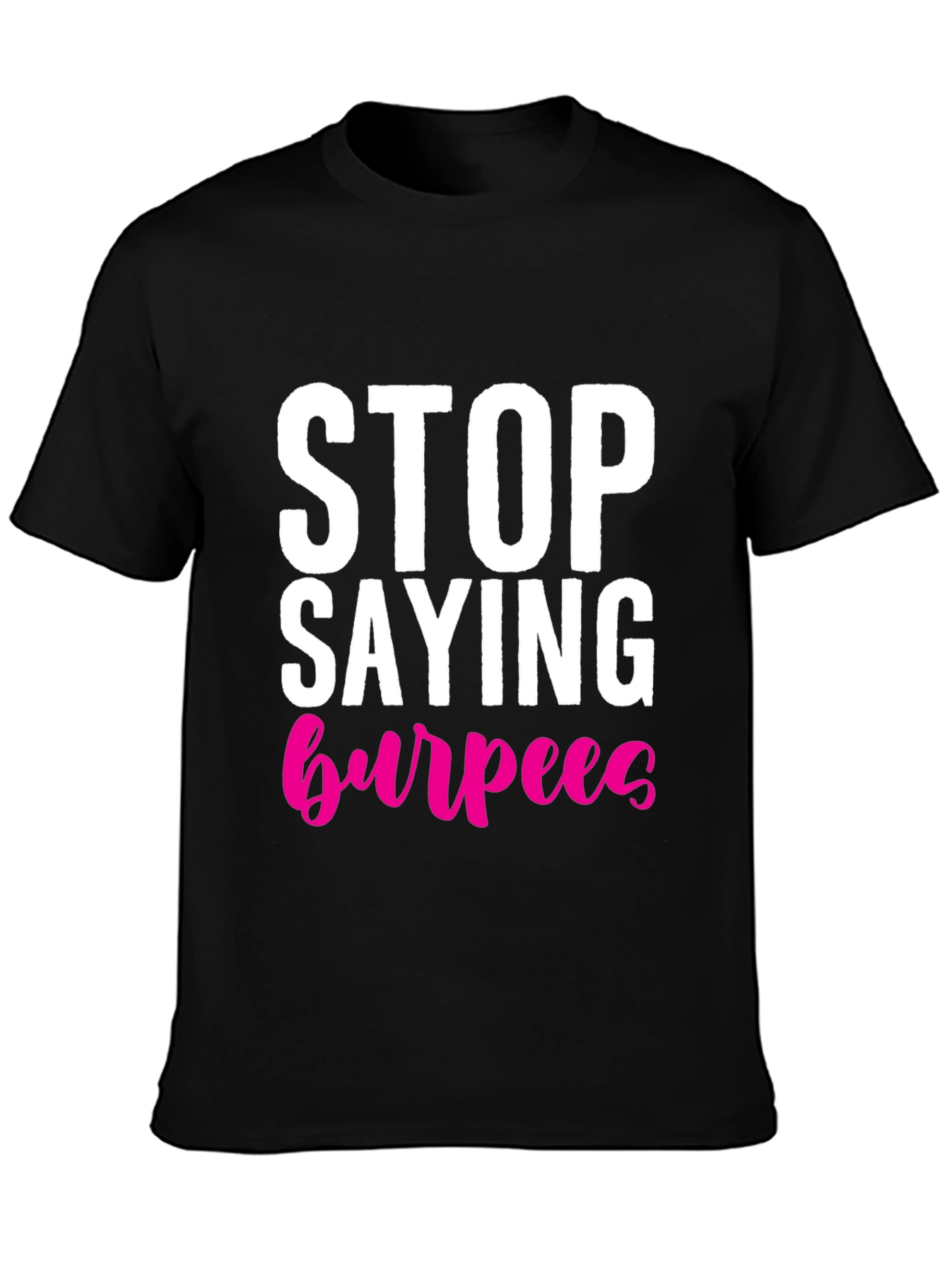 Stop Saying Burpees T-Shirt - Fitness Workout Tee