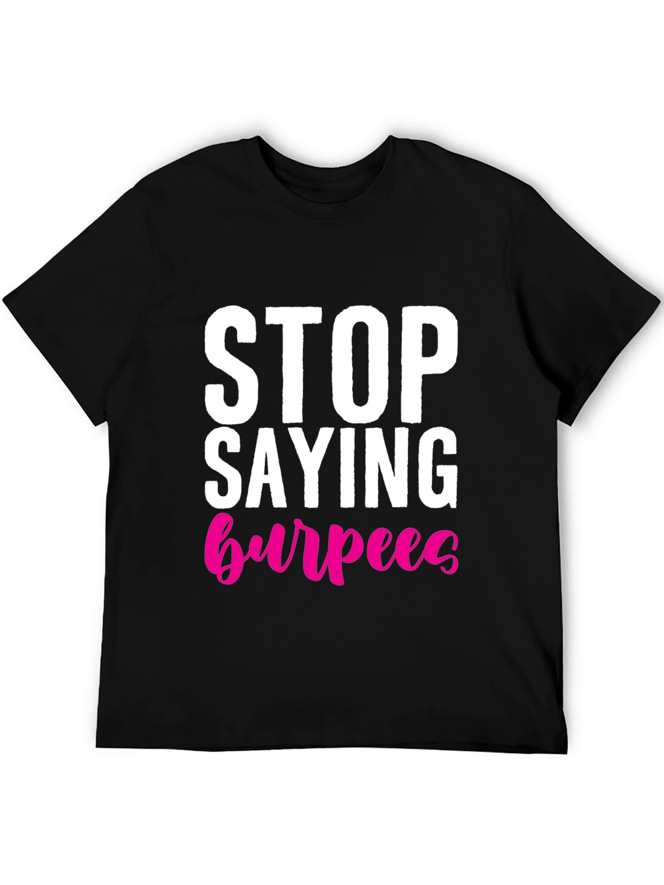Stop Saying Burpees T-Shirt - Fitness Workout Tee