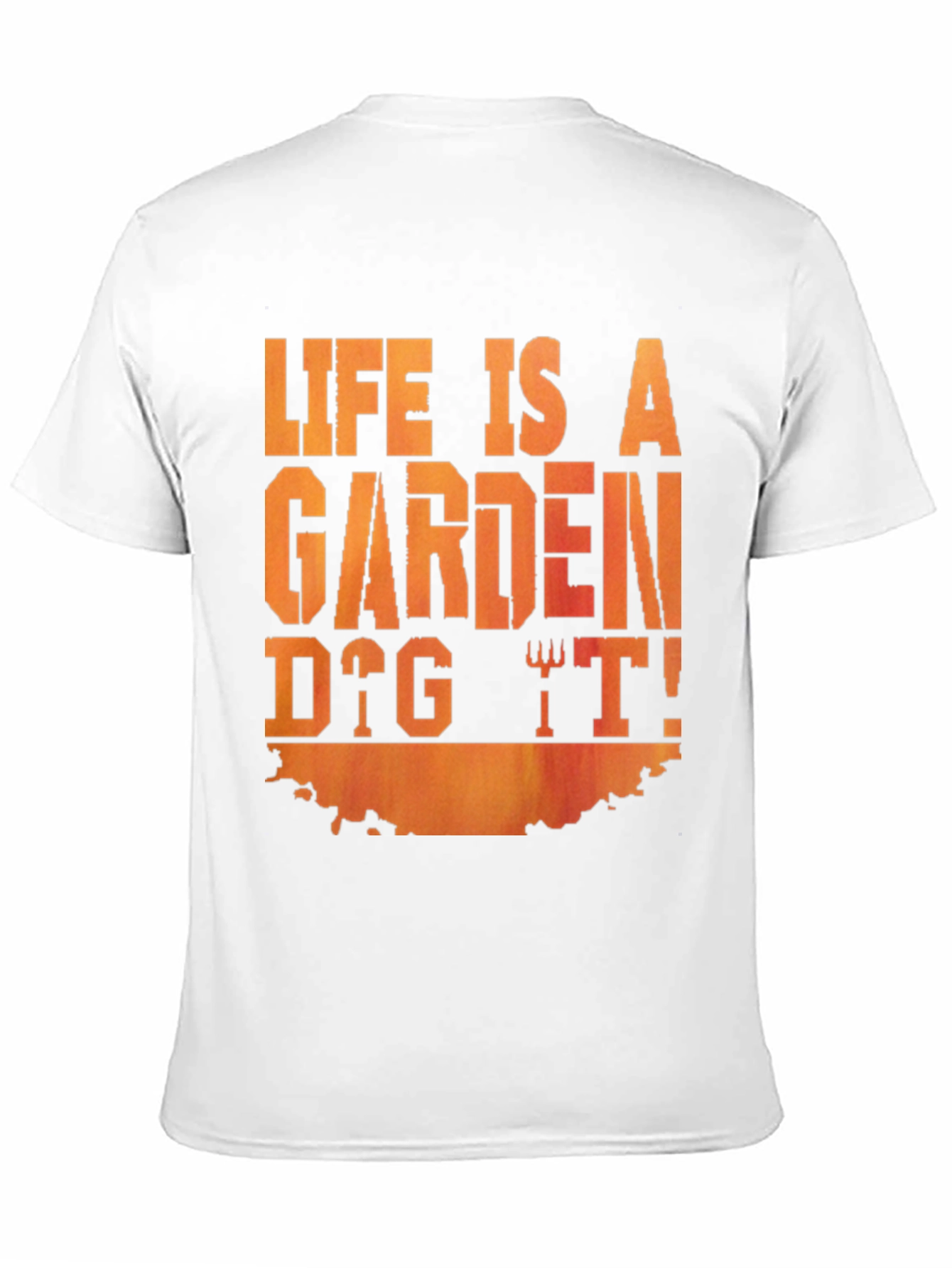 Life Is A Garden Dig It! T-Shirt