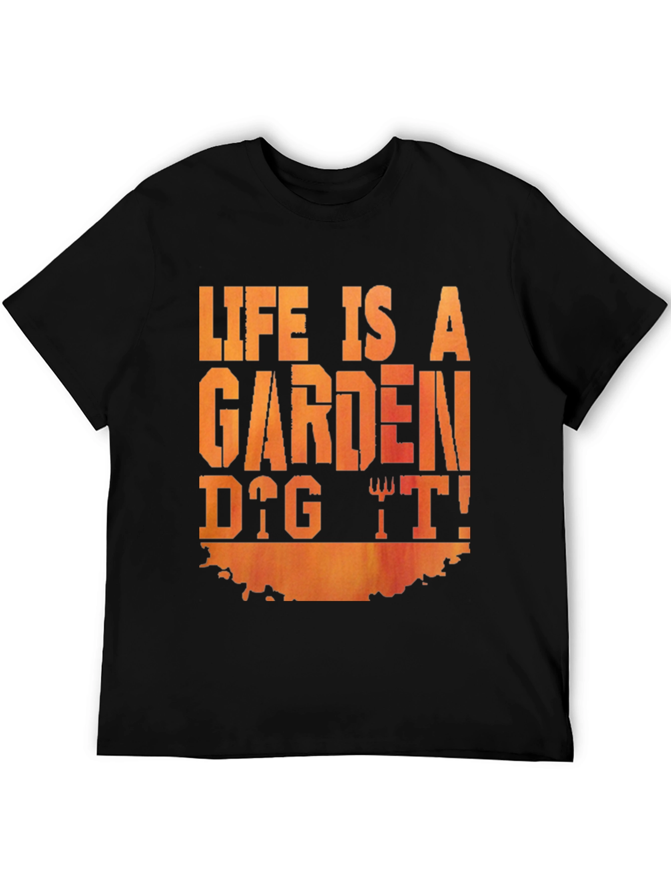 Life Is A Garden Dig It! T-Shirt