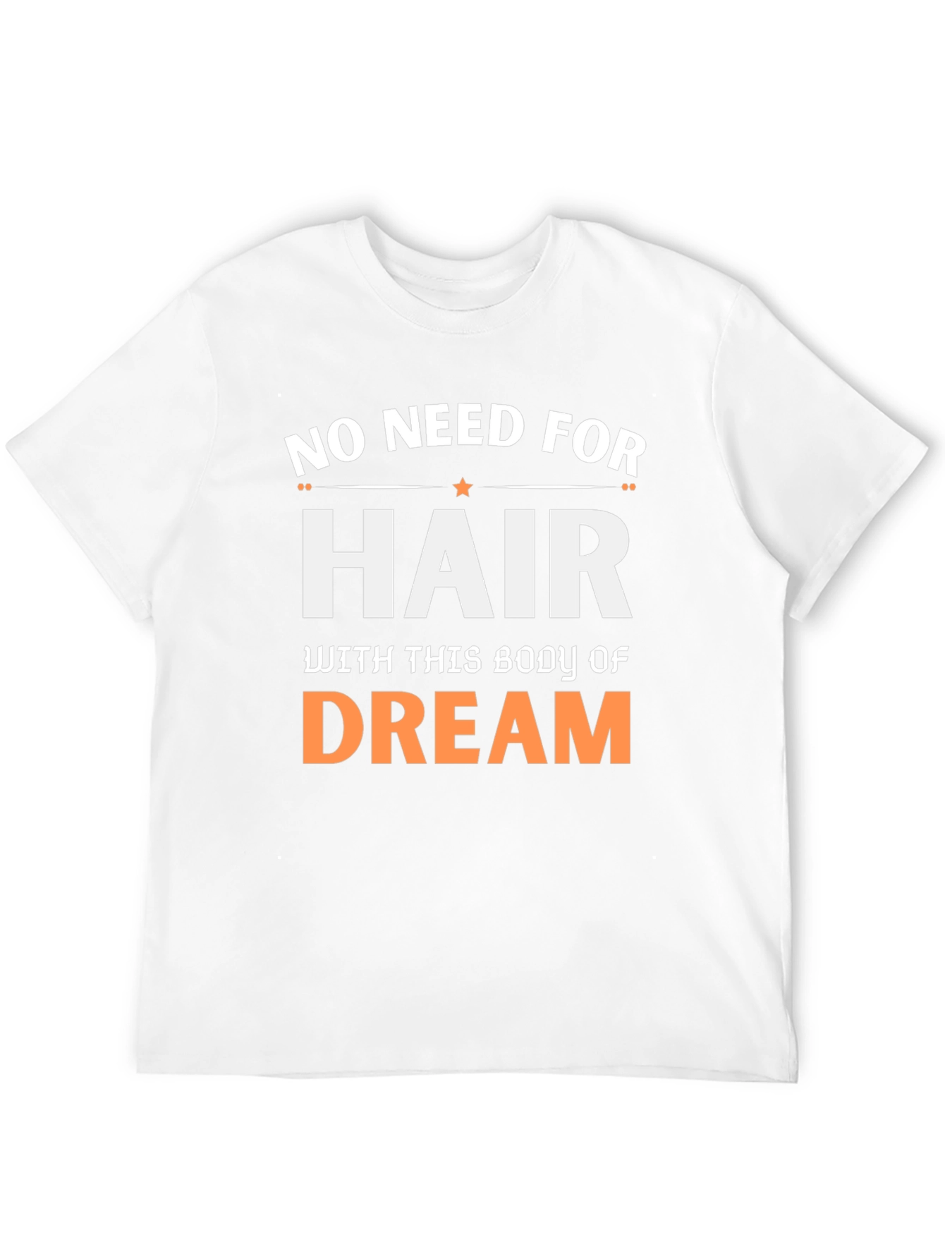 No Need For Hair Body Of Dream T-Shirt