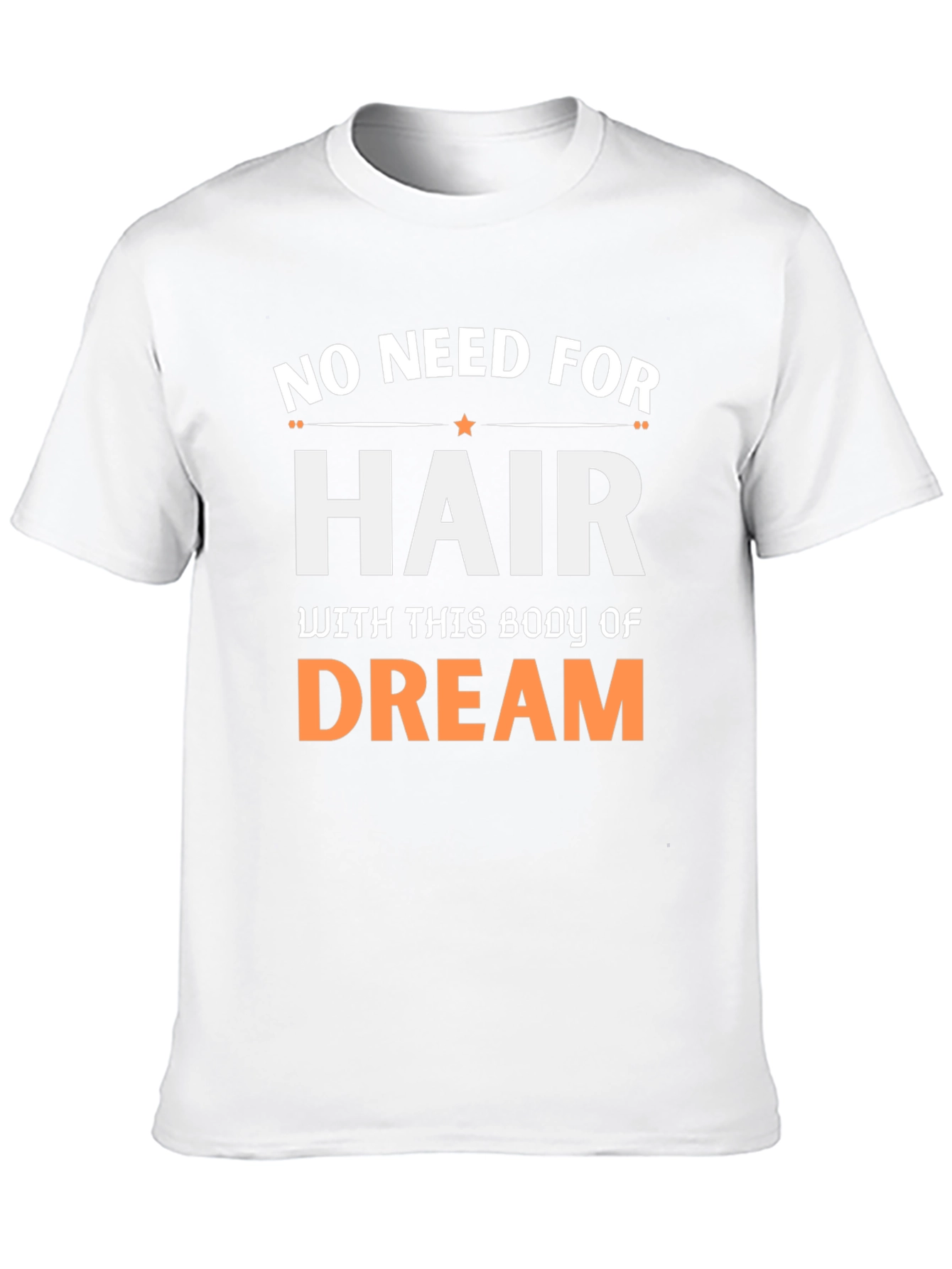 No Need For Hair Body Of Dream T-Shirt
