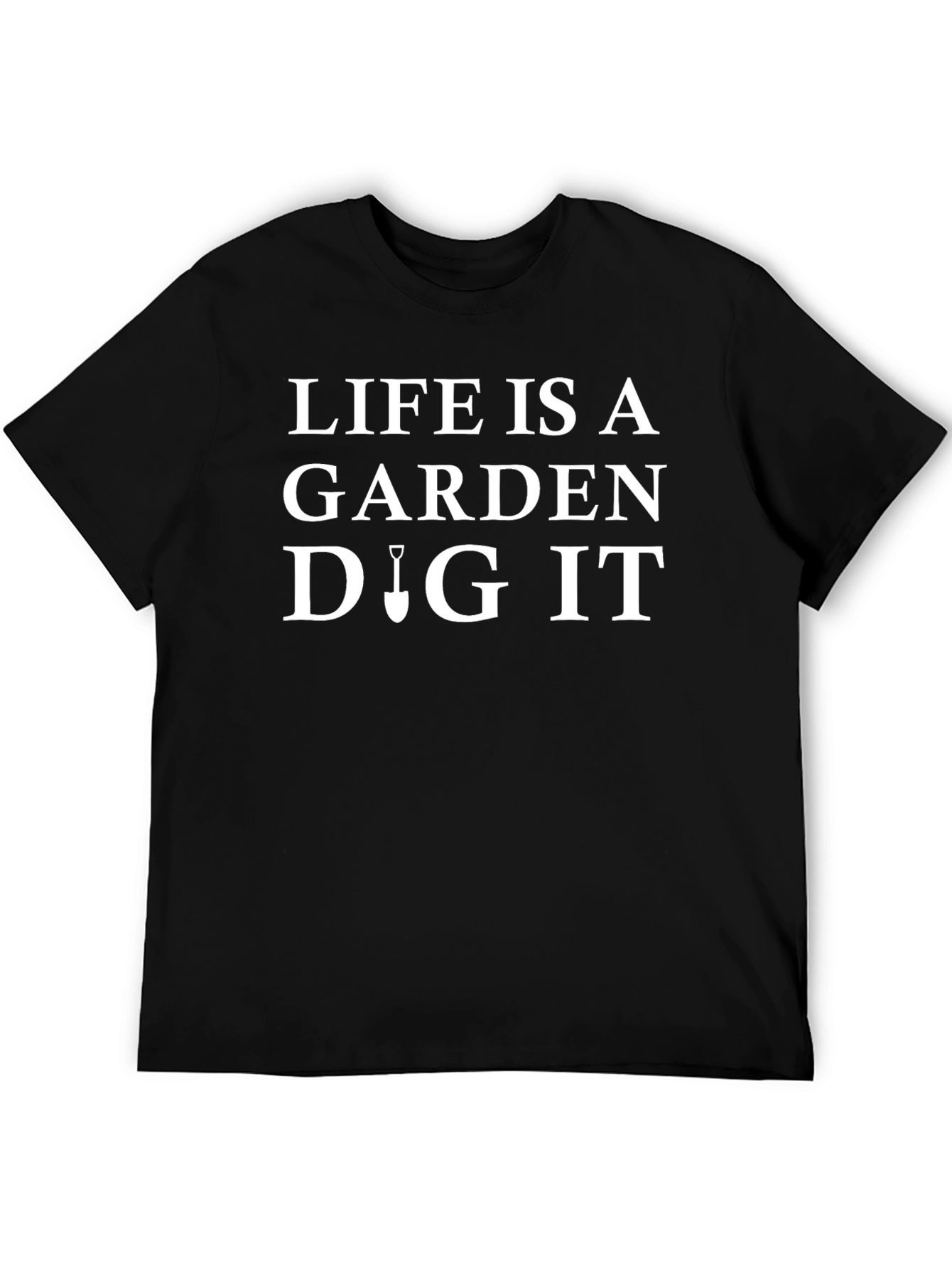 Life is a Garden Dig It T-Shirt