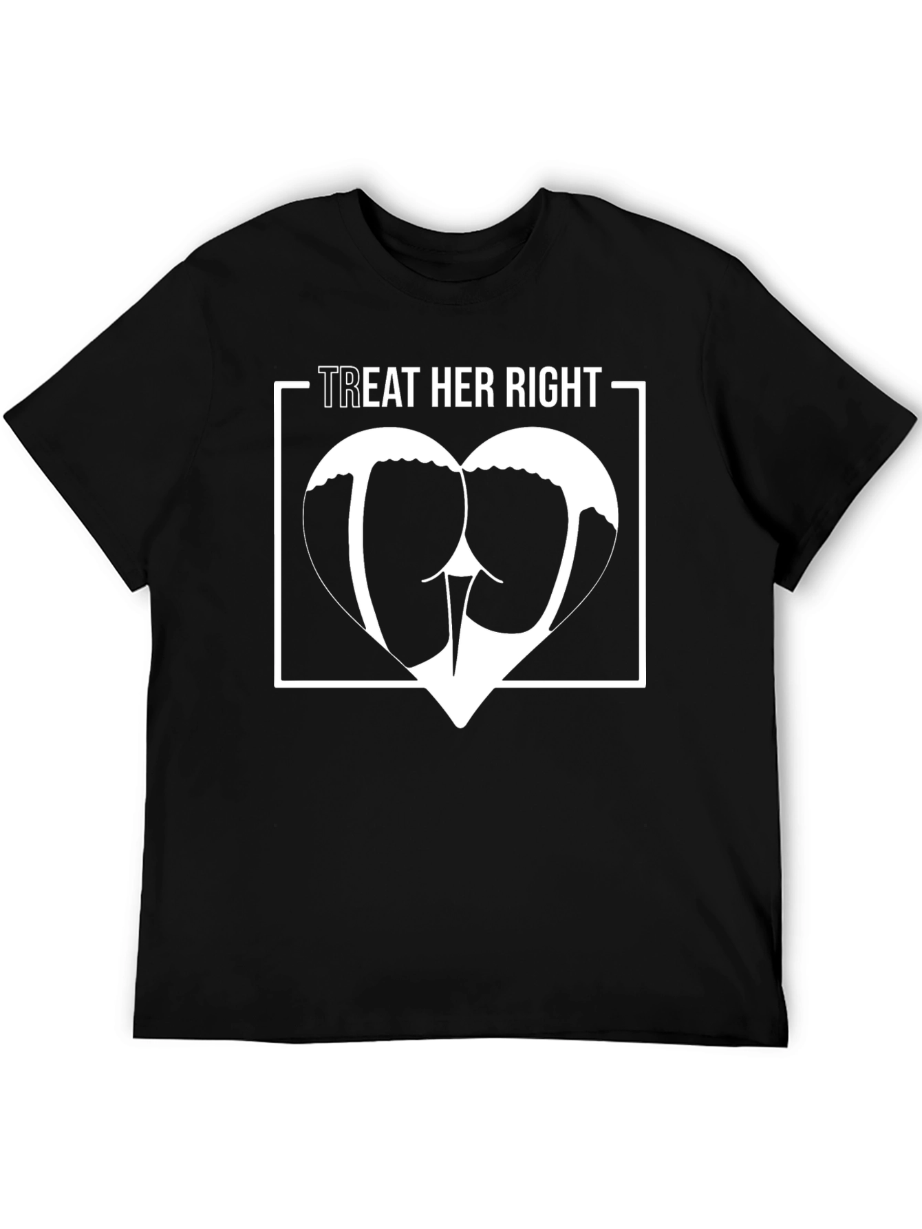 Treat Her Right T-Shirt - Humor Graphic Tee