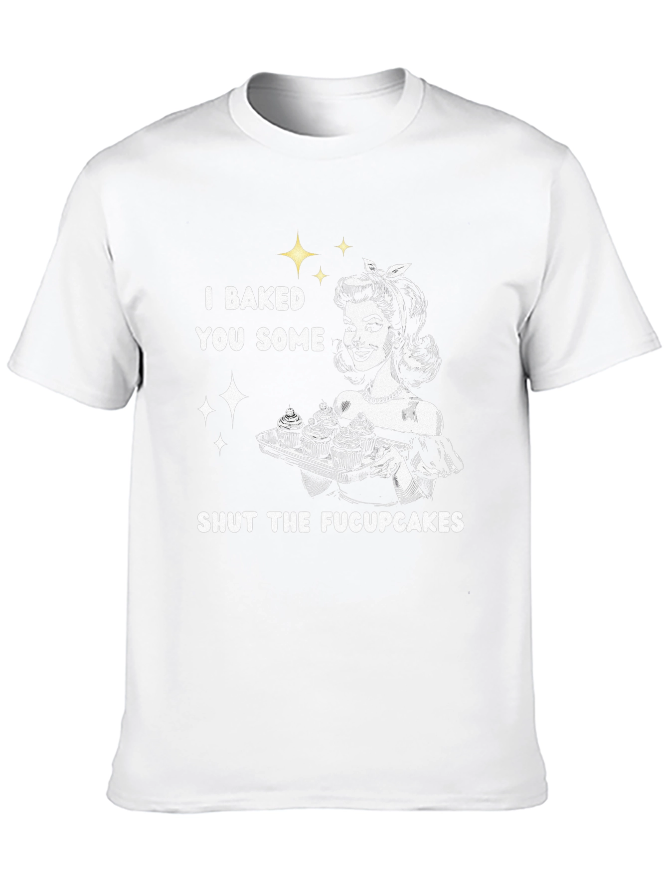 I Baked You Some Shut The Fucpcakes T-Shirt