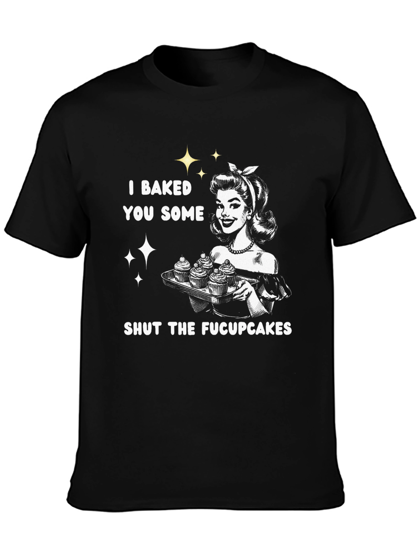 I Baked You Some Shut The Fucpcakes T-Shirt