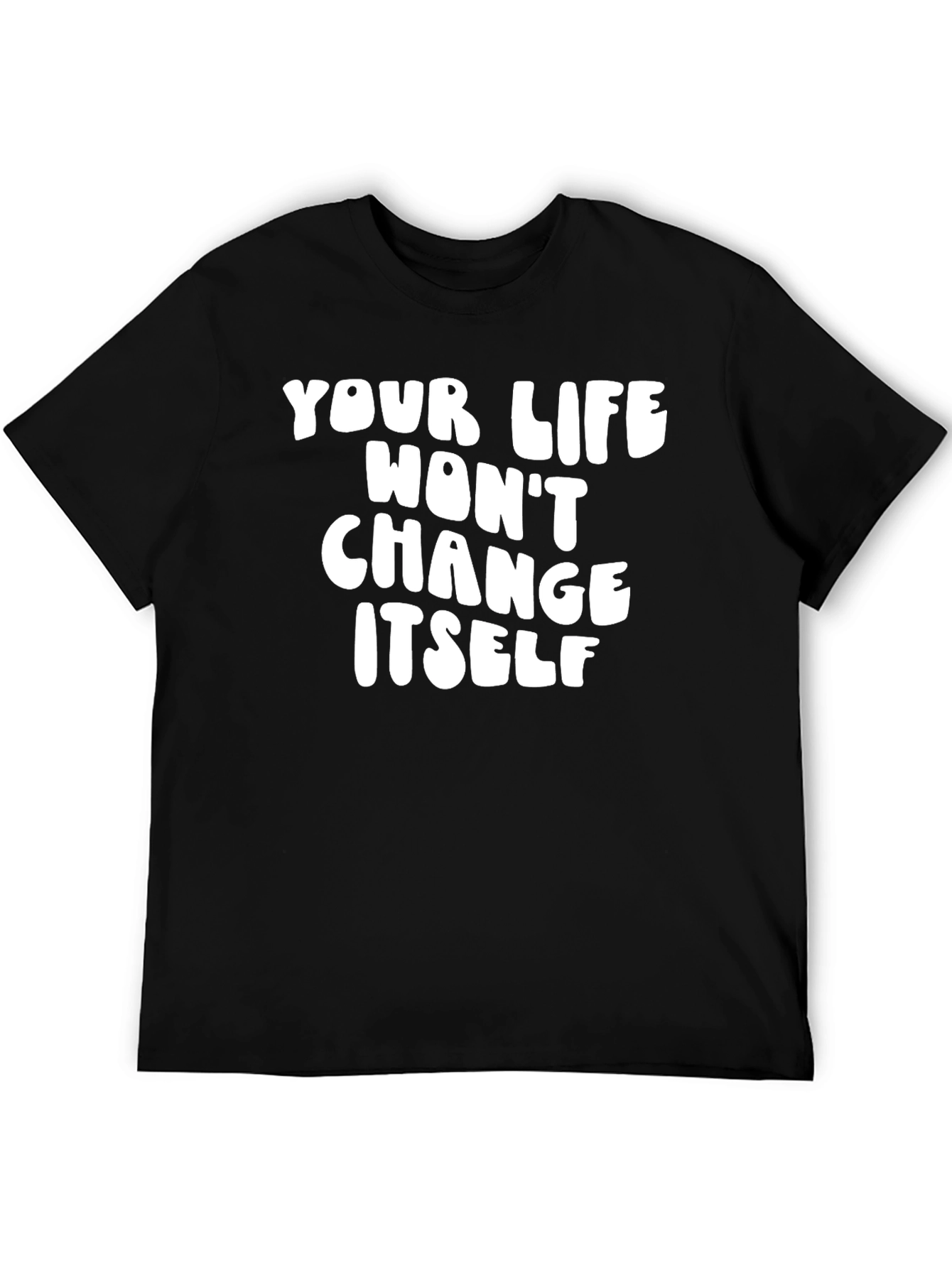 Inspirational Quote T-Shirt - Your Life Wont Change