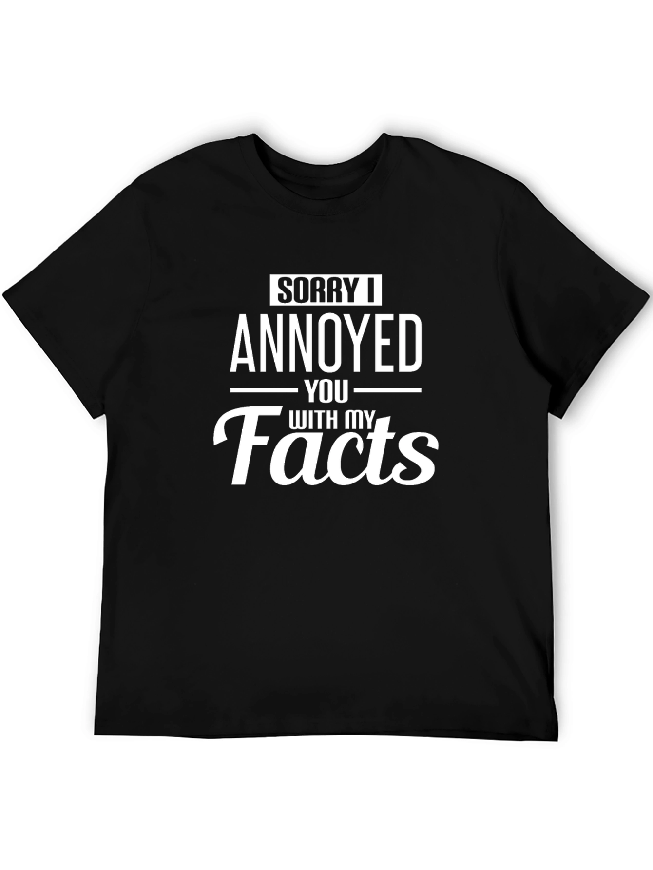 Sorry I Annoyed You With My Facts T-Shirt