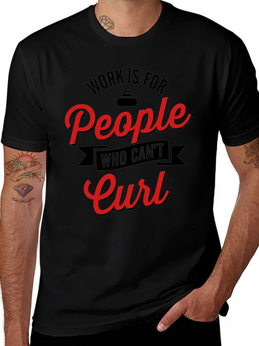 Funny Curling T-Shirt - Work is for People Who Cant Curl