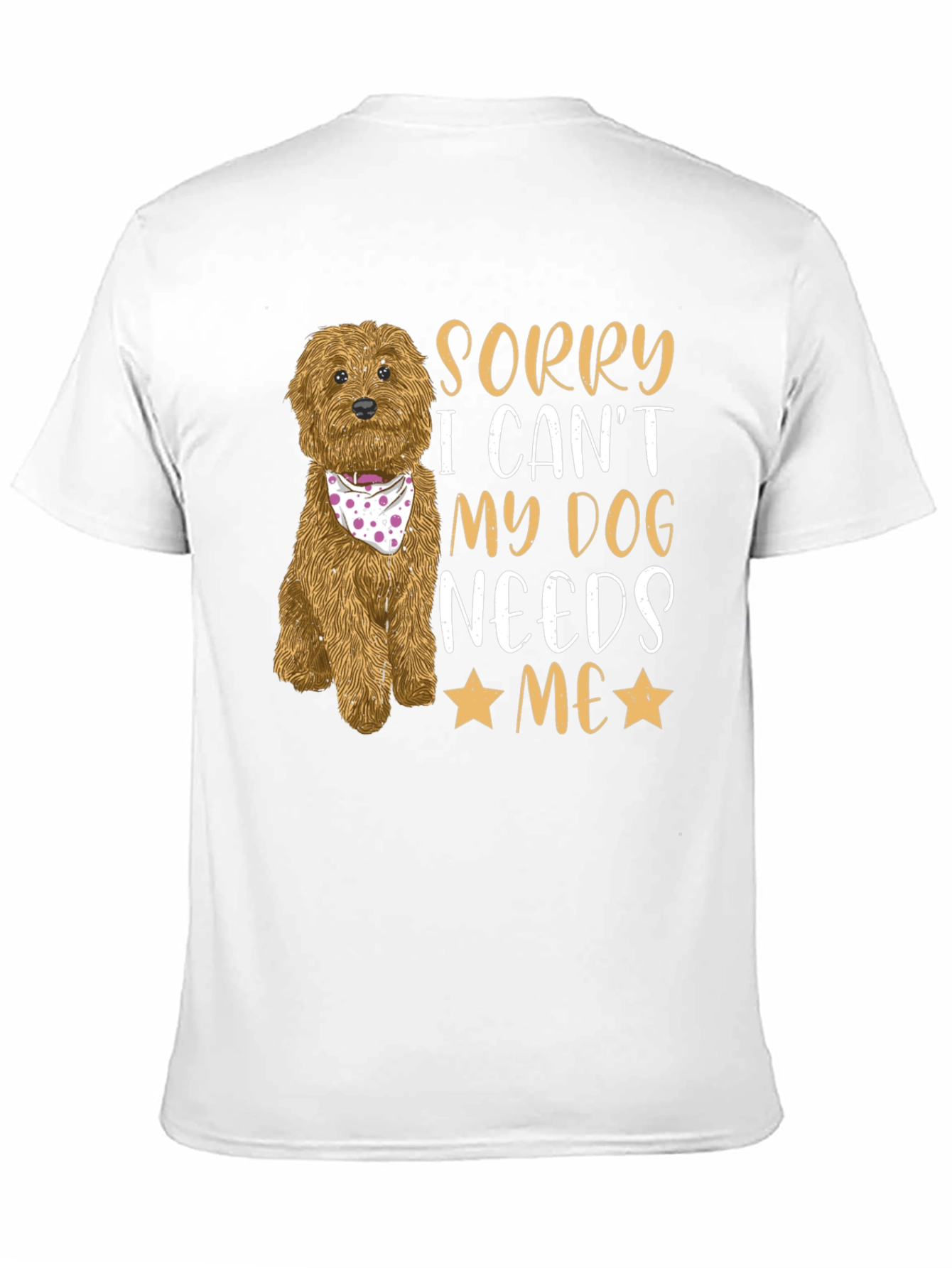 Dog Lover Tee: Sorry My Dog Needs Me!