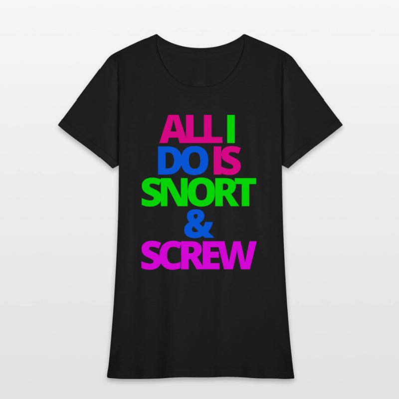 ALL I DO IS SNORT & SCREW