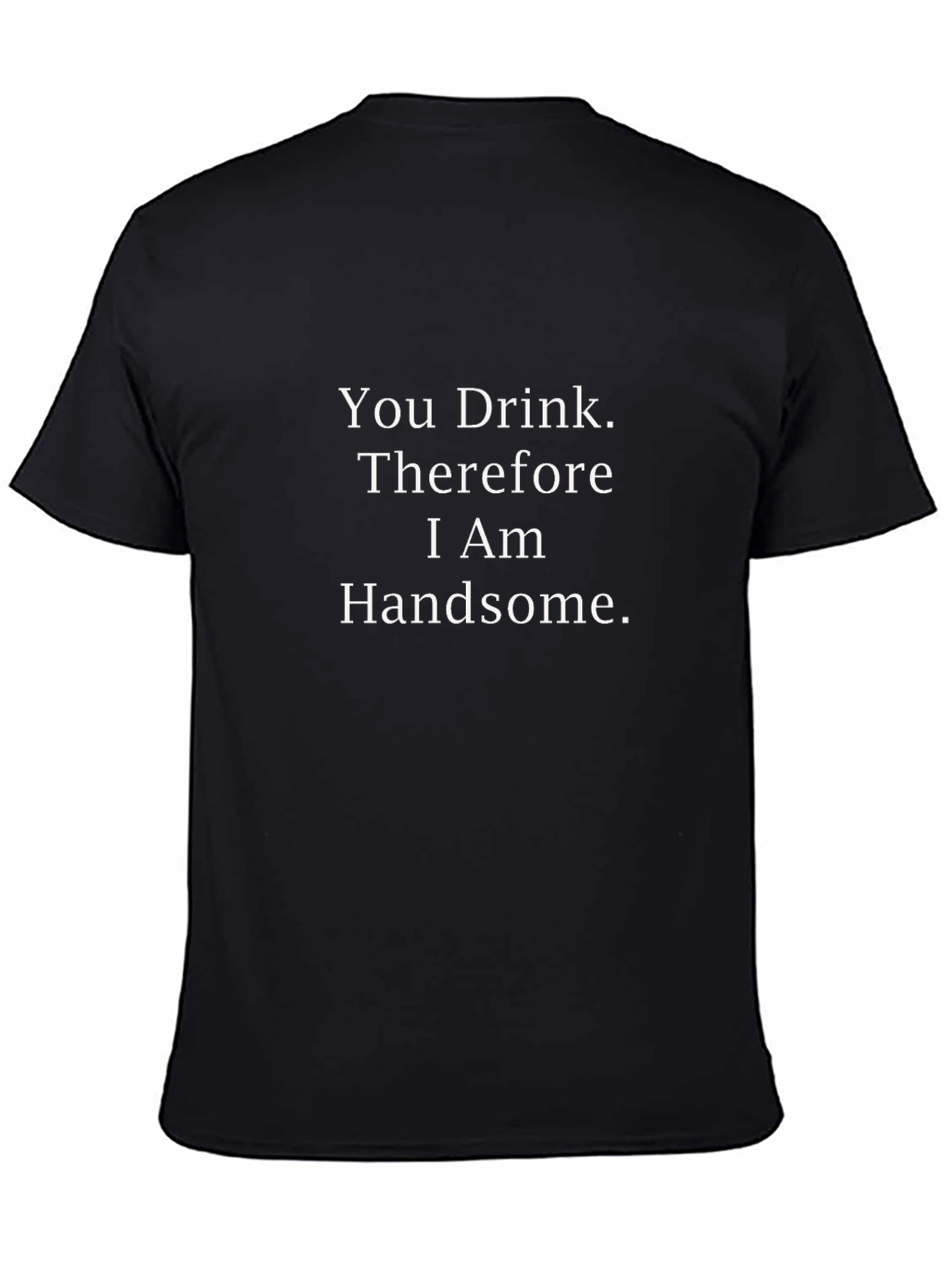 Humorous You Drink Im Handsome Black Tee