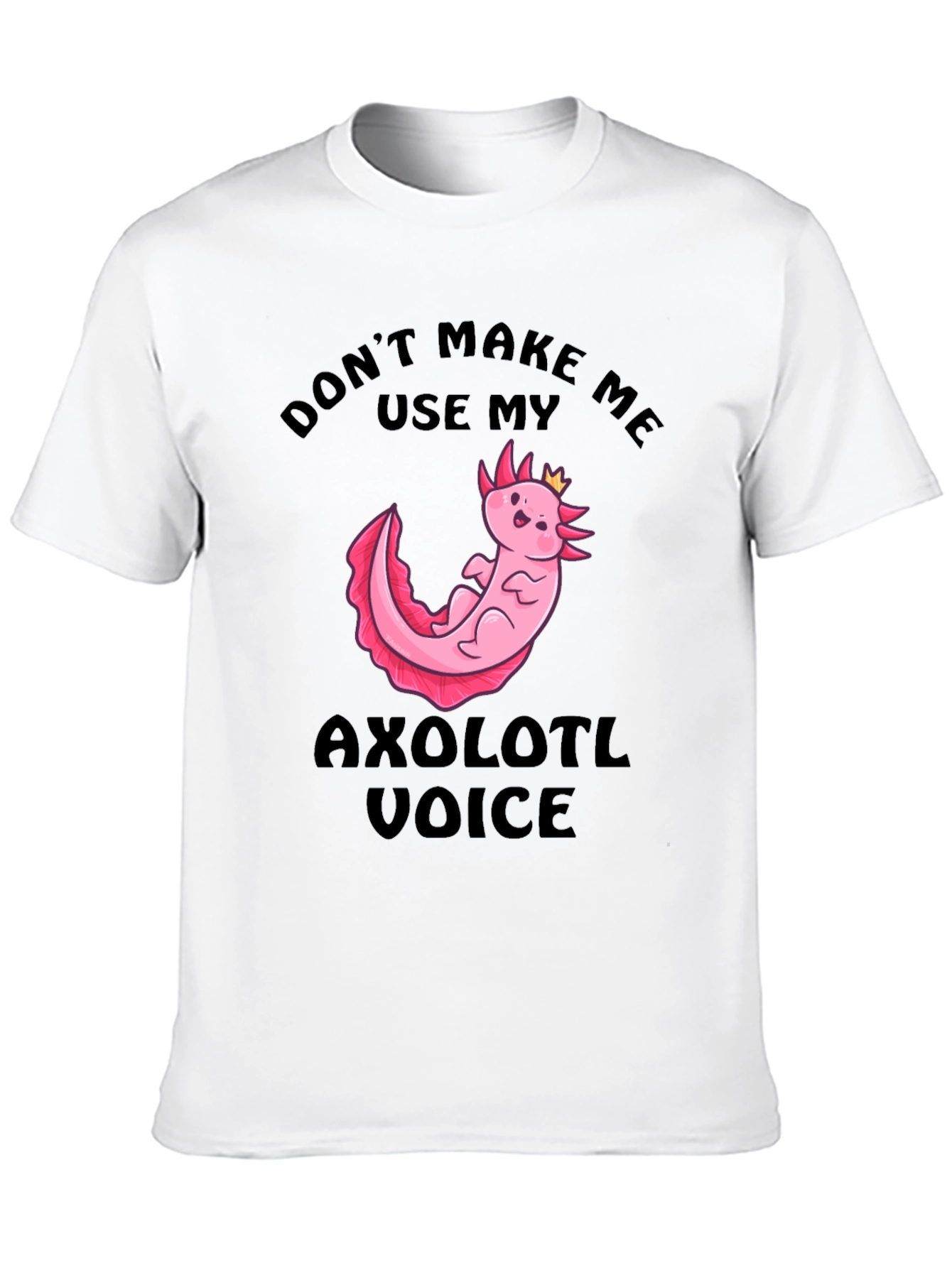 Dont Make Me Use My Axolotl Voice T-Shirt