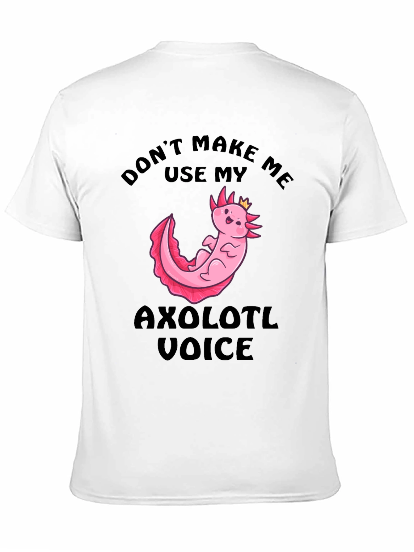 Dont Make Me Use My Axolotl Voice T-Shirt