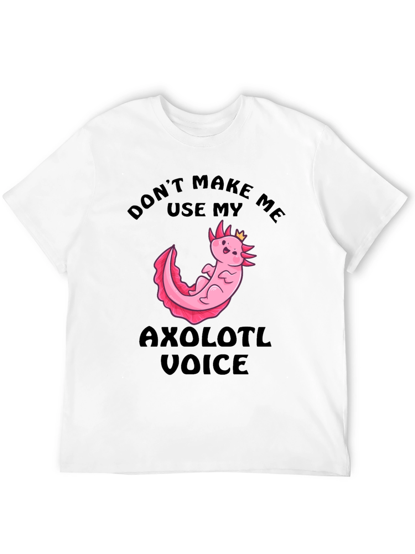 Dont Make Me Use My Axolotl Voice T-Shirt