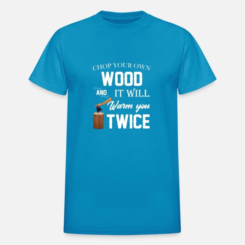 chop your own wood and it will warm you twice