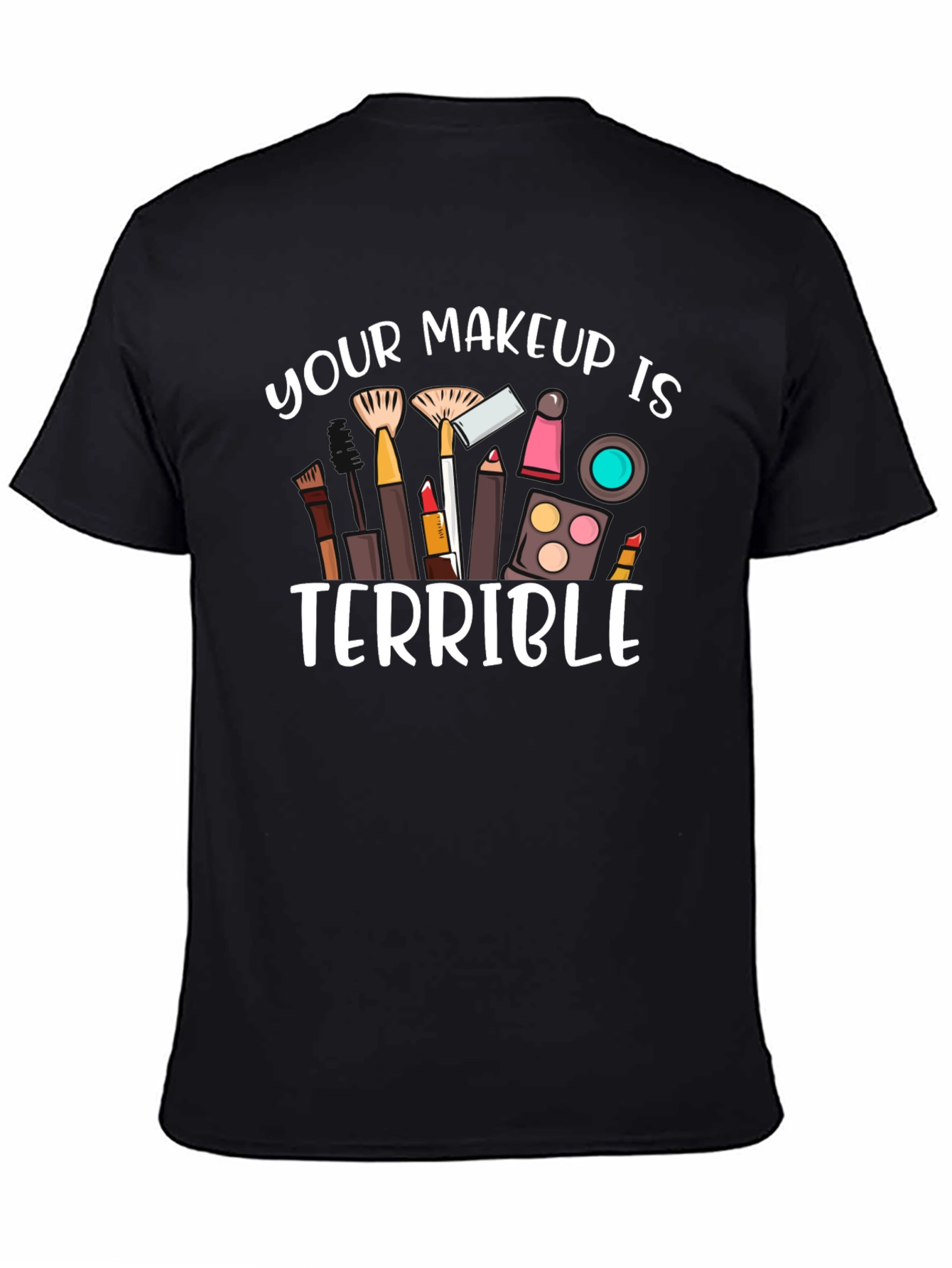 Your Makeup Is Terrible T-Shirt