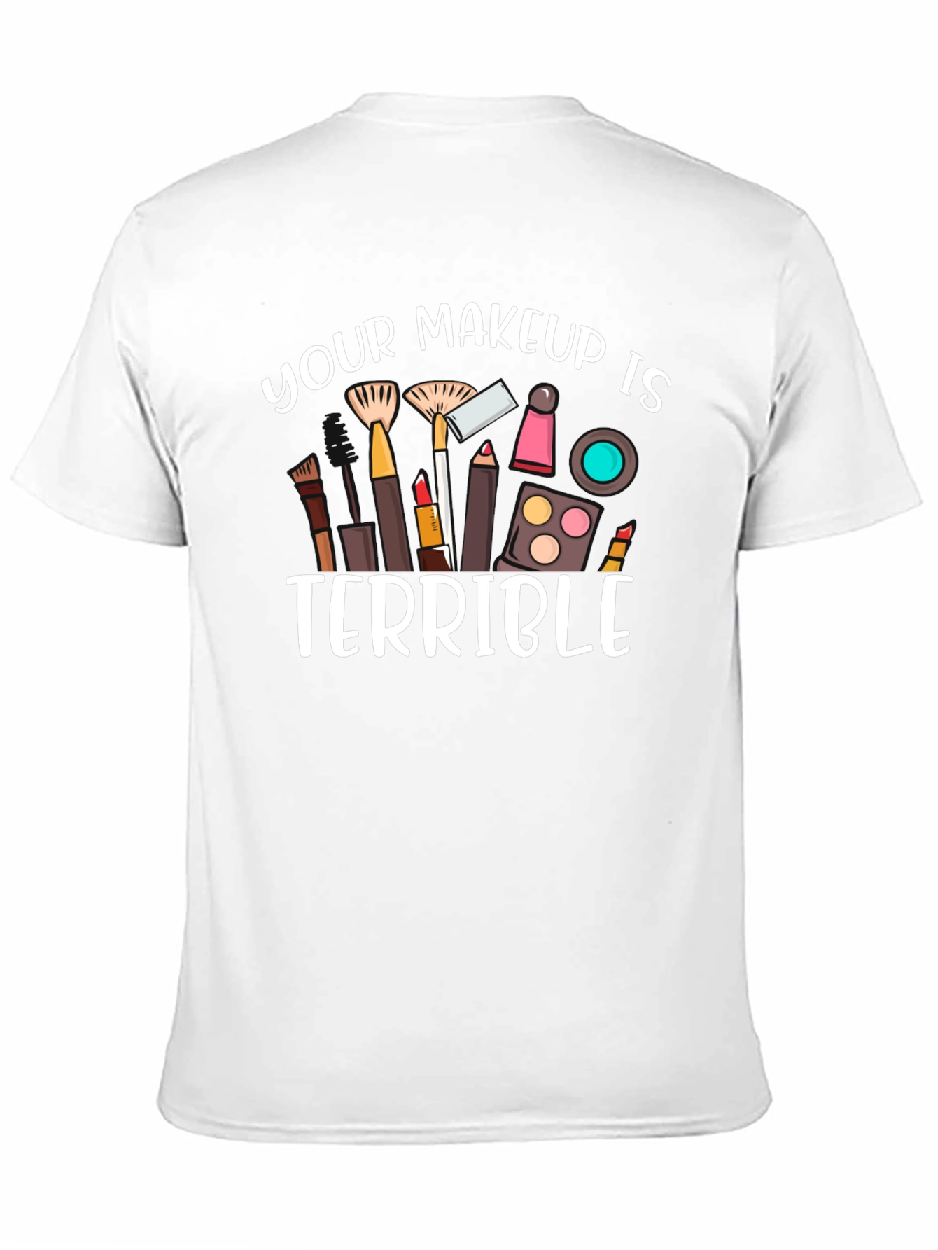 Your Makeup Is Terrible T-Shirt
