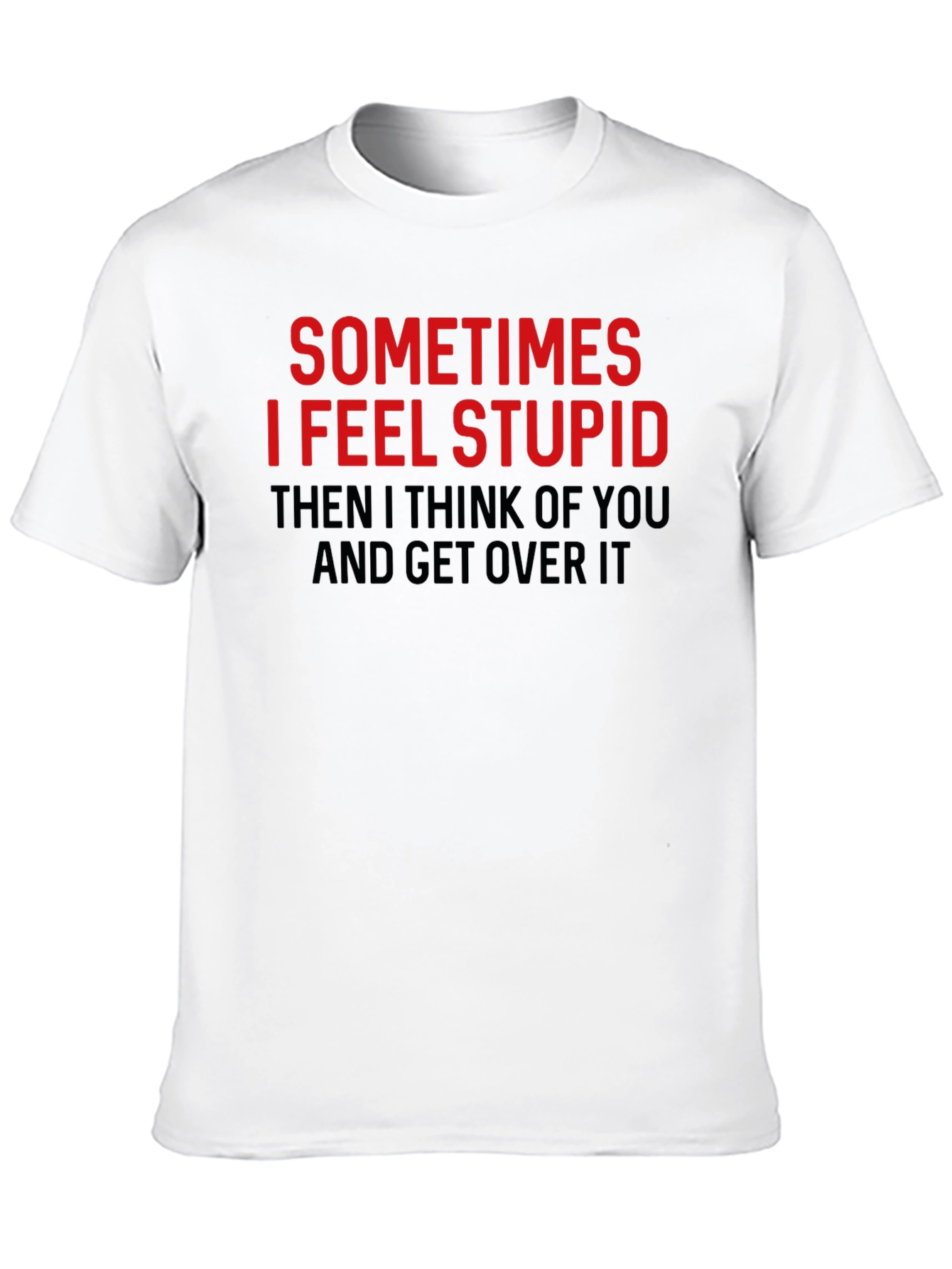 Funny Graphic Tee: Sometimes I Feel Stupid T-Shirt