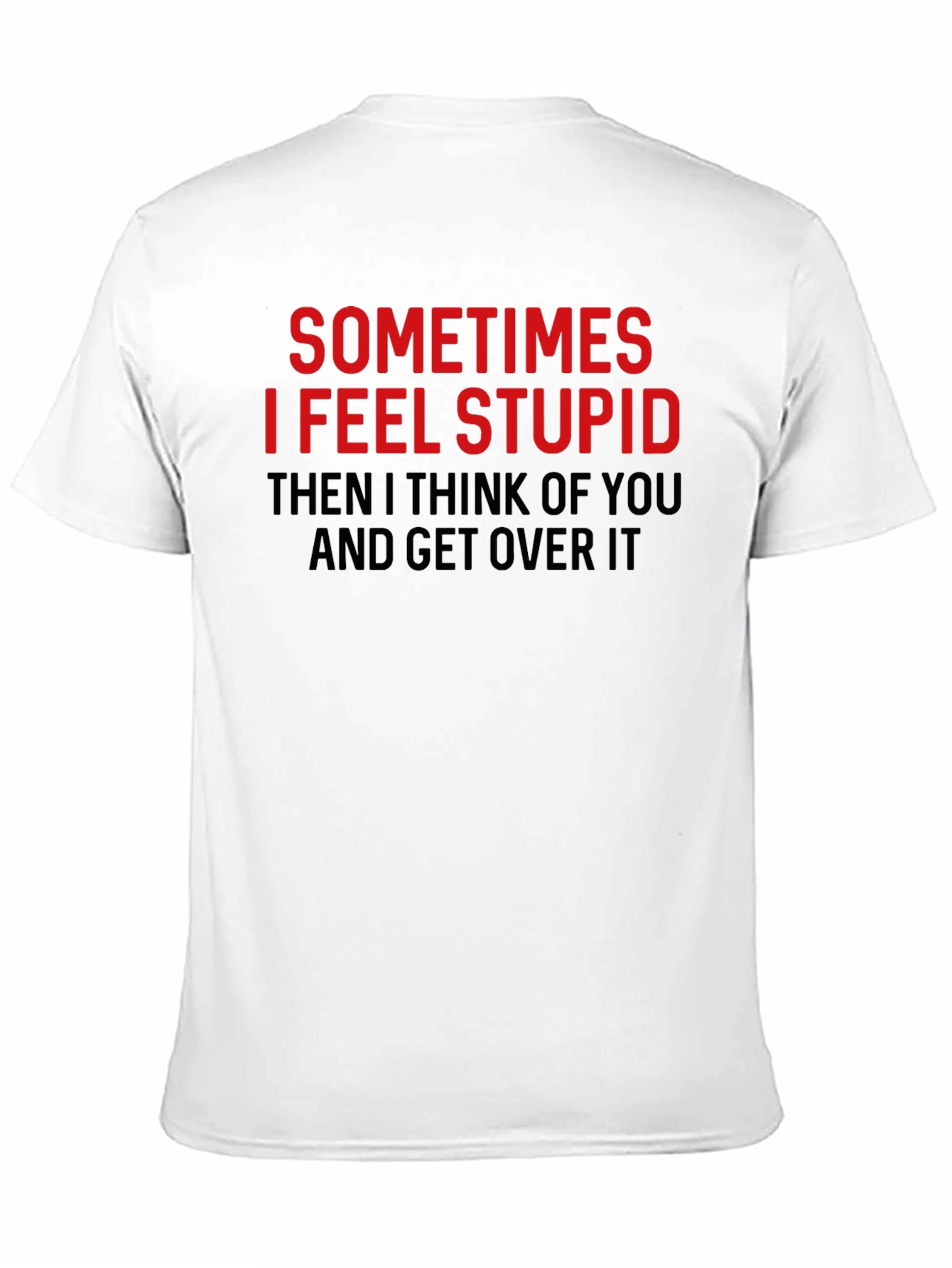 Funny Graphic Tee: Sometimes I Feel Stupid T-Shirt