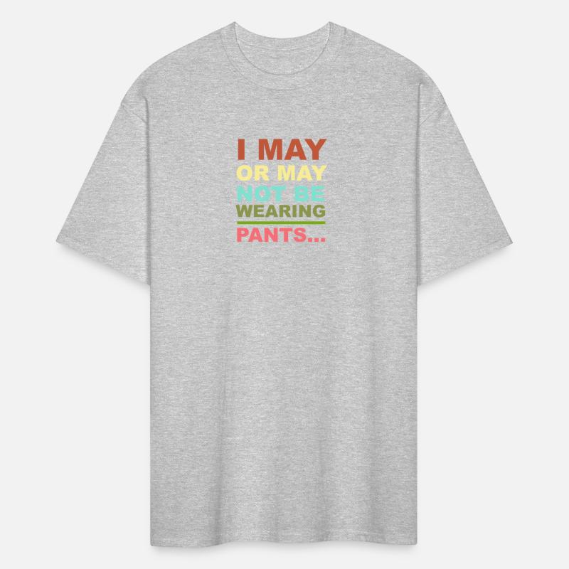 I MAY OR MAY NOT BE WEARING PANTS...