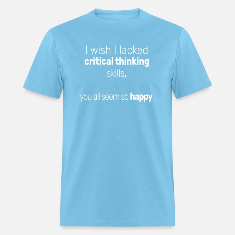 I Wish I Lacked Critical Thinking Skills You All