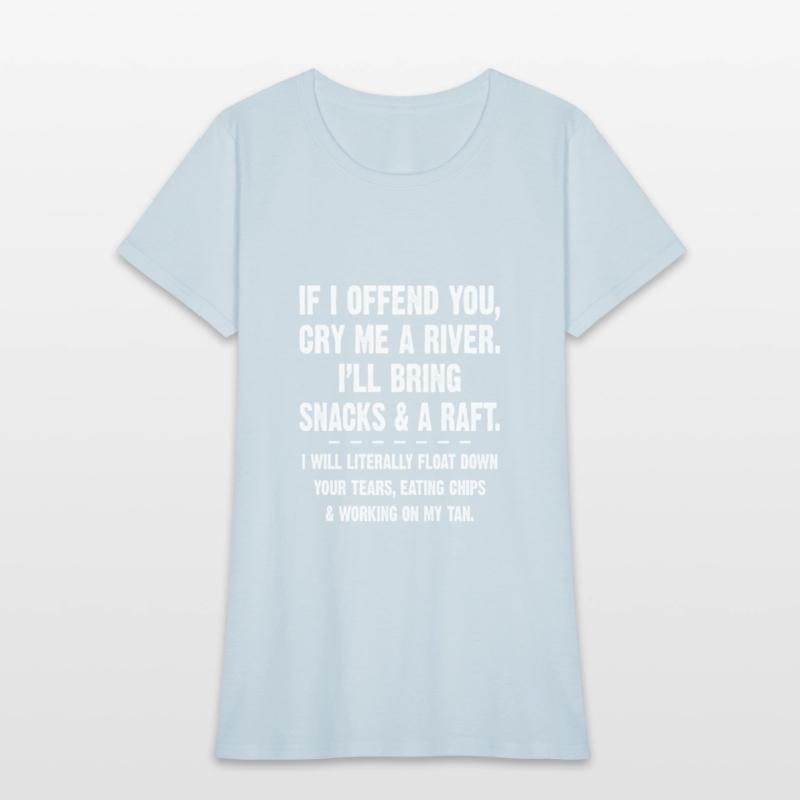 If I Offend You Cry Me A River I'll Bring Snacks