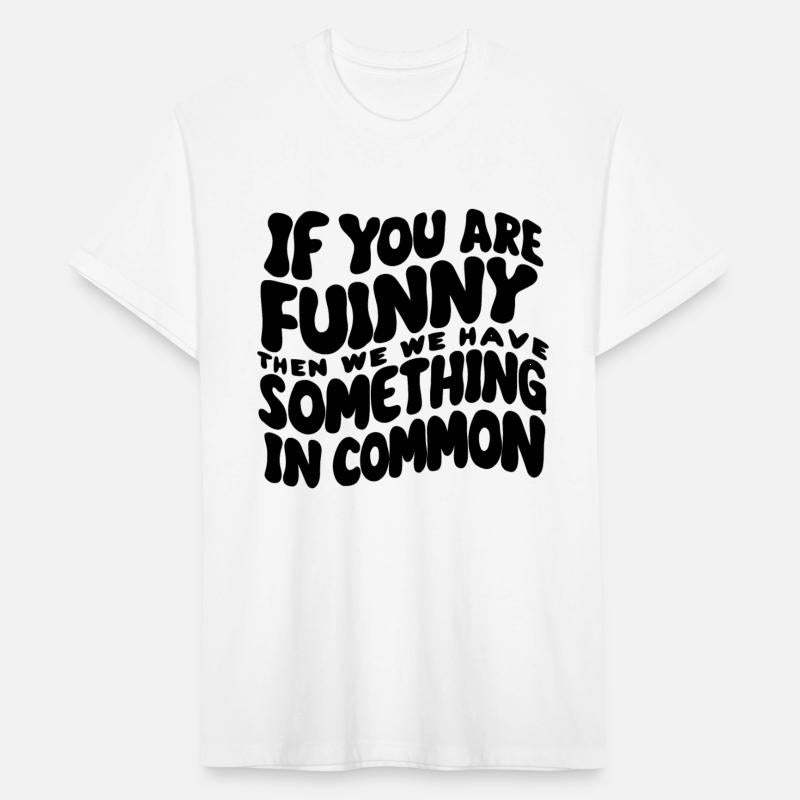 If You Are Funny Then We Have Something In Common
