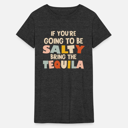If You Are Going To Be Salty Bring The Tequila