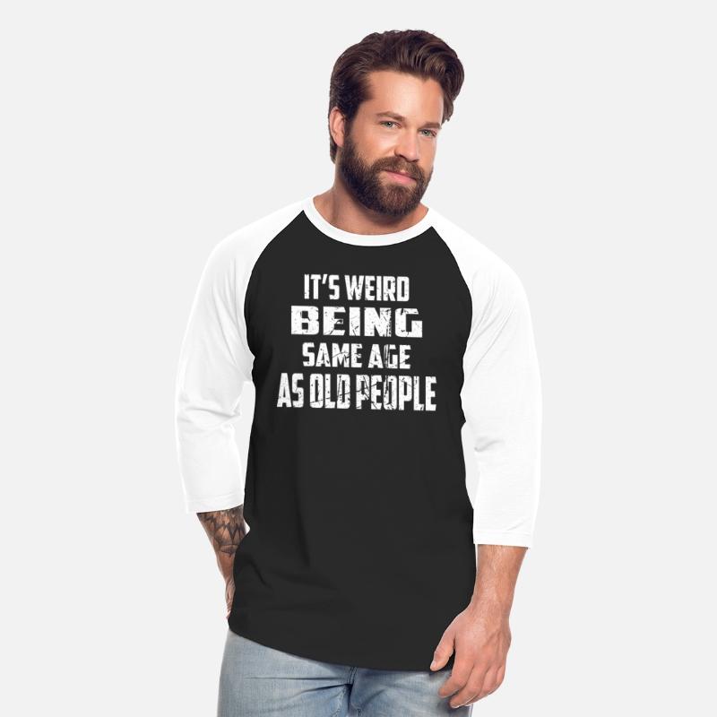 It'S Weird Being The Same Age As Old People Old