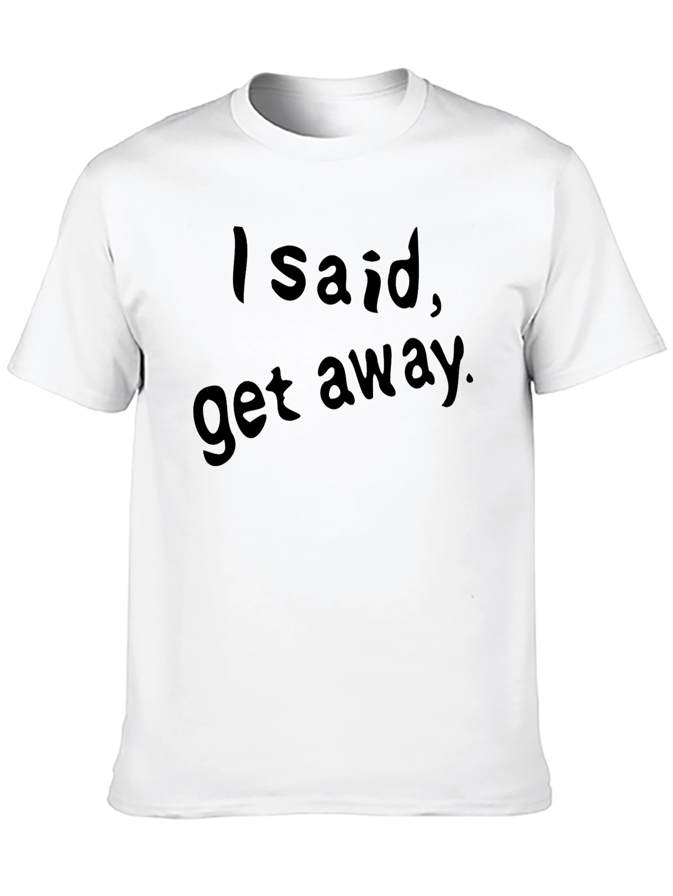I Said Get Away. Graphic Tee