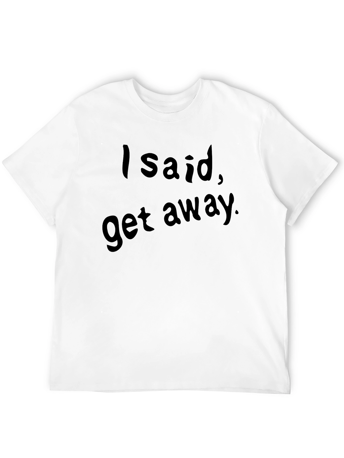 I Said Get Away. Graphic Tee