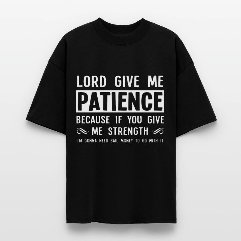 Lord give me patience because if you give me stren